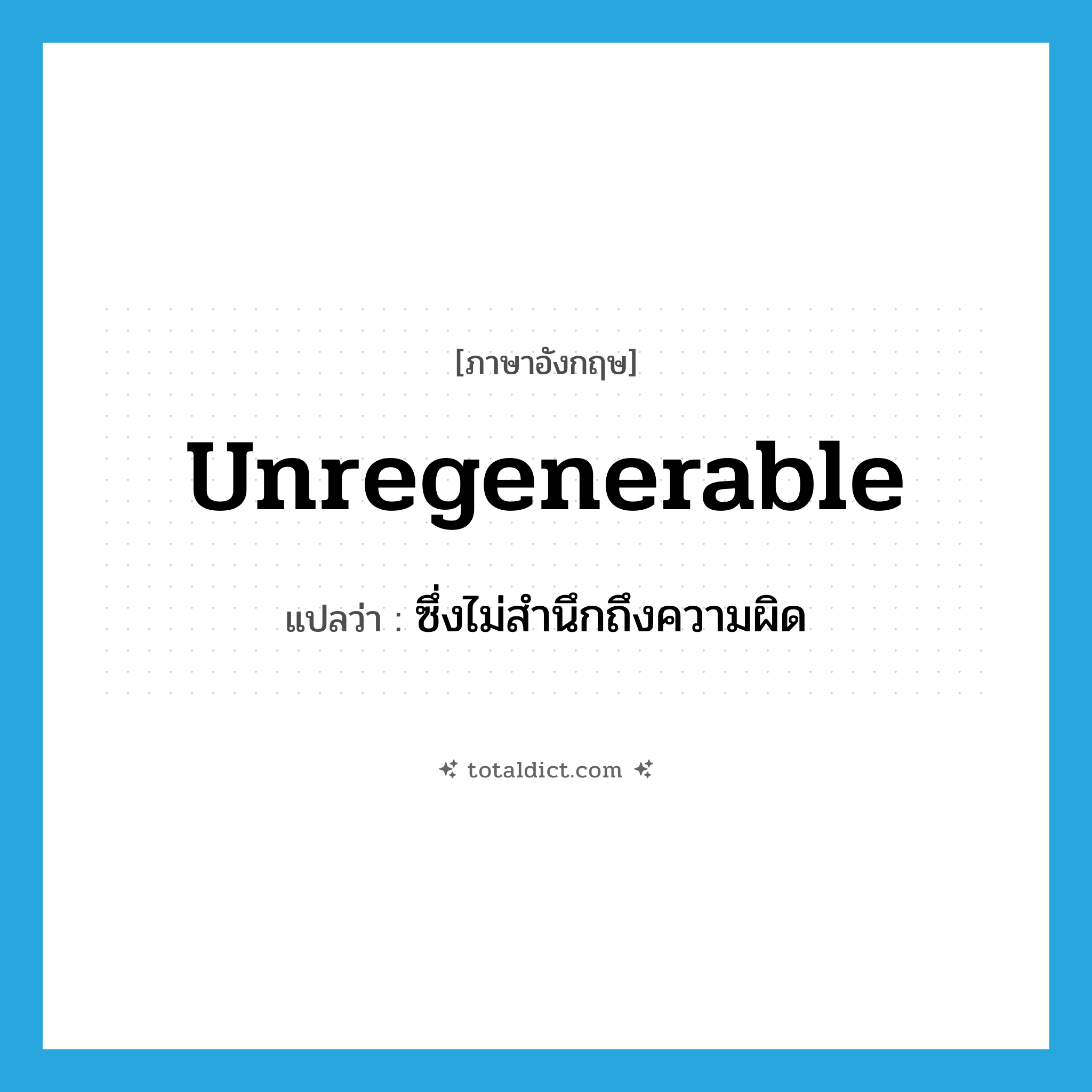 unregenerable แปลว่า?, คำศัพท์ภาษาอังกฤษ unregenerable แปลว่า ซึ่งไม่สำนึกถึงความผิด ประเภท ADJ หมวด ADJ