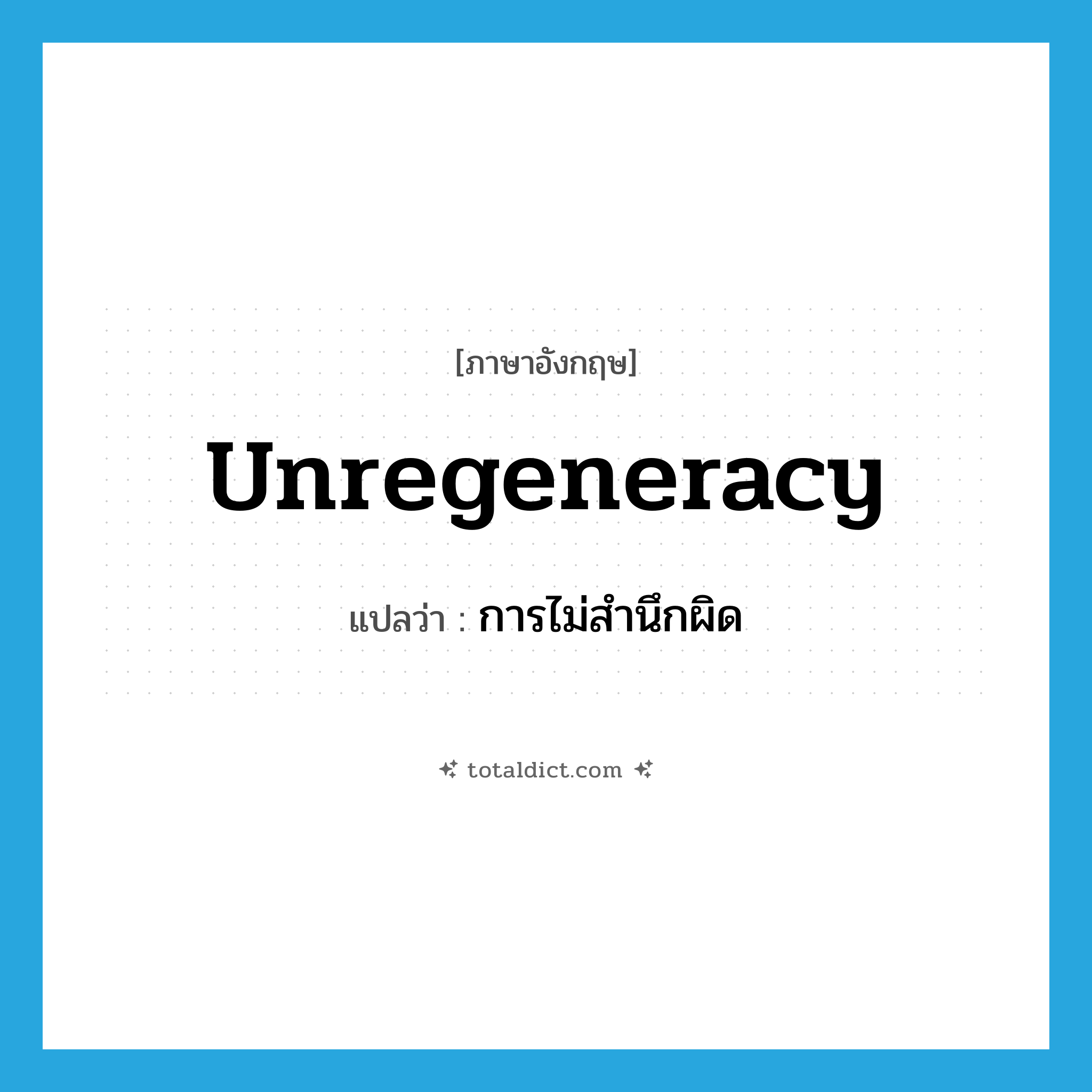 unregeneracy แปลว่า?, คำศัพท์ภาษาอังกฤษ unregeneracy แปลว่า การไม่สำนึกผิด ประเภท N หมวด N