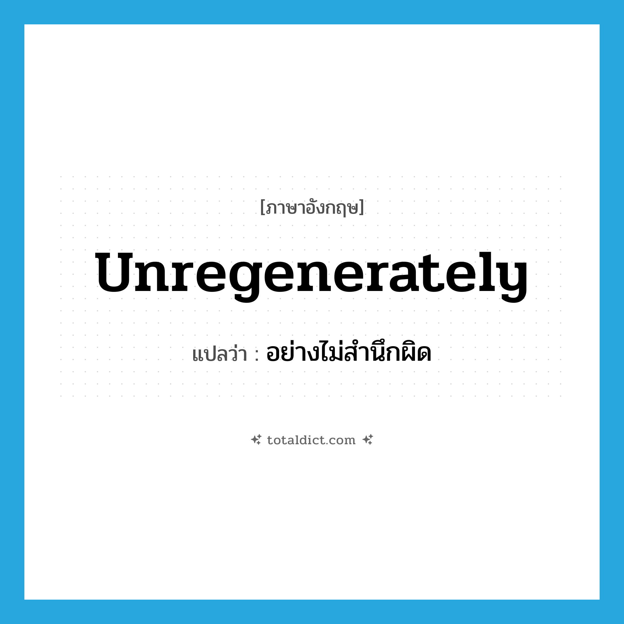 unregenerately แปลว่า?, คำศัพท์ภาษาอังกฤษ unregenerately แปลว่า อย่างไม่สำนึกผิด ประเภท ADV หมวด ADV