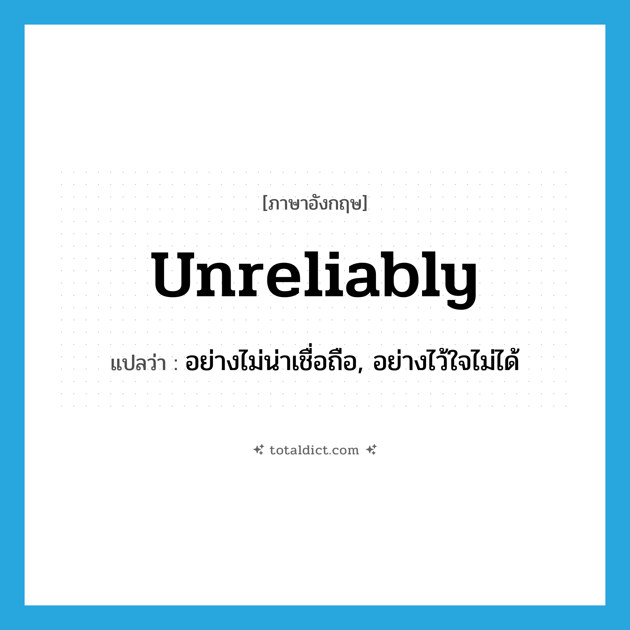 unreliably แปลว่า?, คำศัพท์ภาษาอังกฤษ unreliably แปลว่า อย่างไม่น่าเชื่อถือ, อย่างไว้ใจไม่ได้ ประเภท ADV หมวด ADV