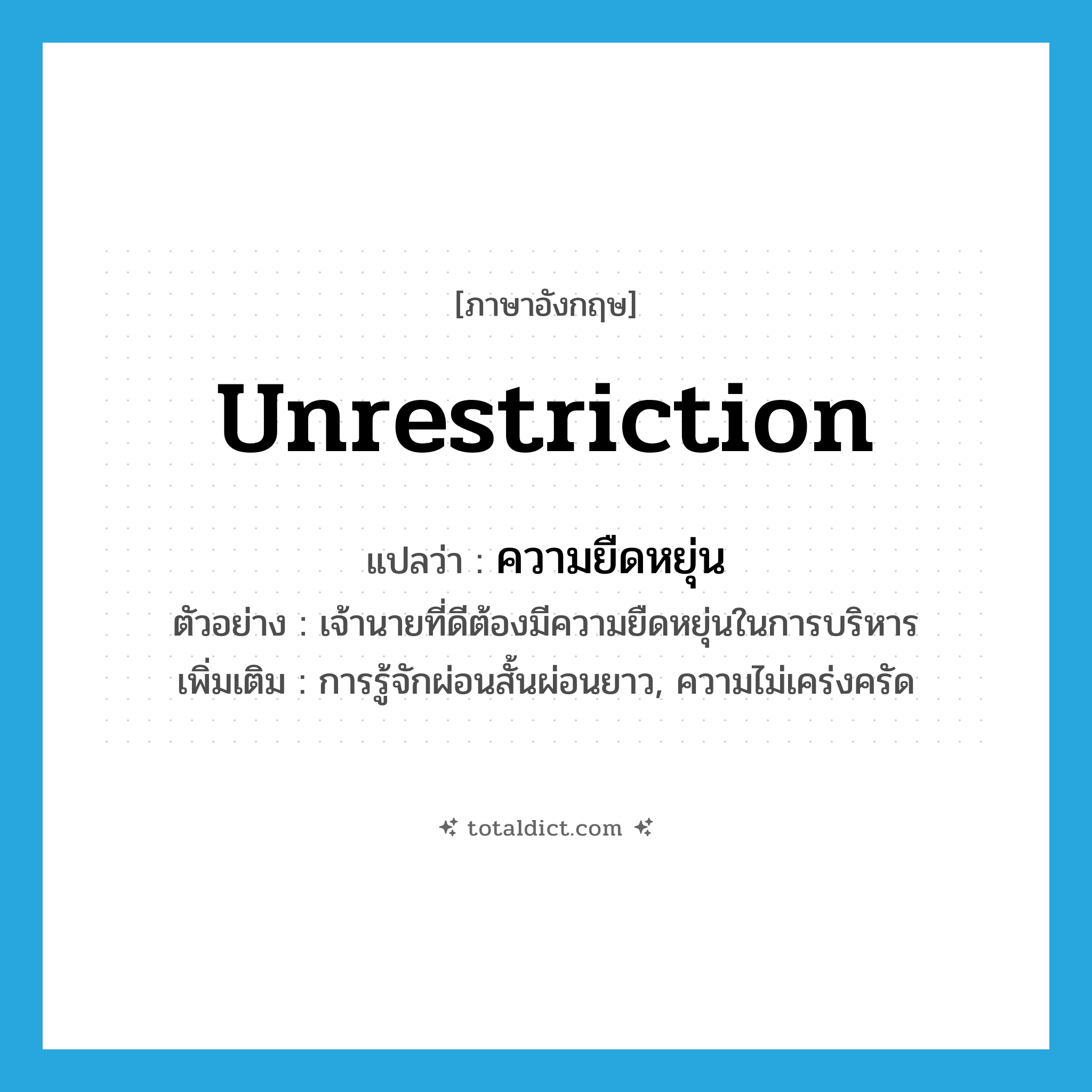 unrestriction แปลว่า?, คำศัพท์ภาษาอังกฤษ unrestriction แปลว่า ความยืดหยุ่น ประเภท N ตัวอย่าง เจ้านายที่ดีต้องมีความยืดหยุ่นในการบริหาร เพิ่มเติม การรู้จักผ่อนสั้นผ่อนยาว, ความไม่เคร่งครัด หมวด N