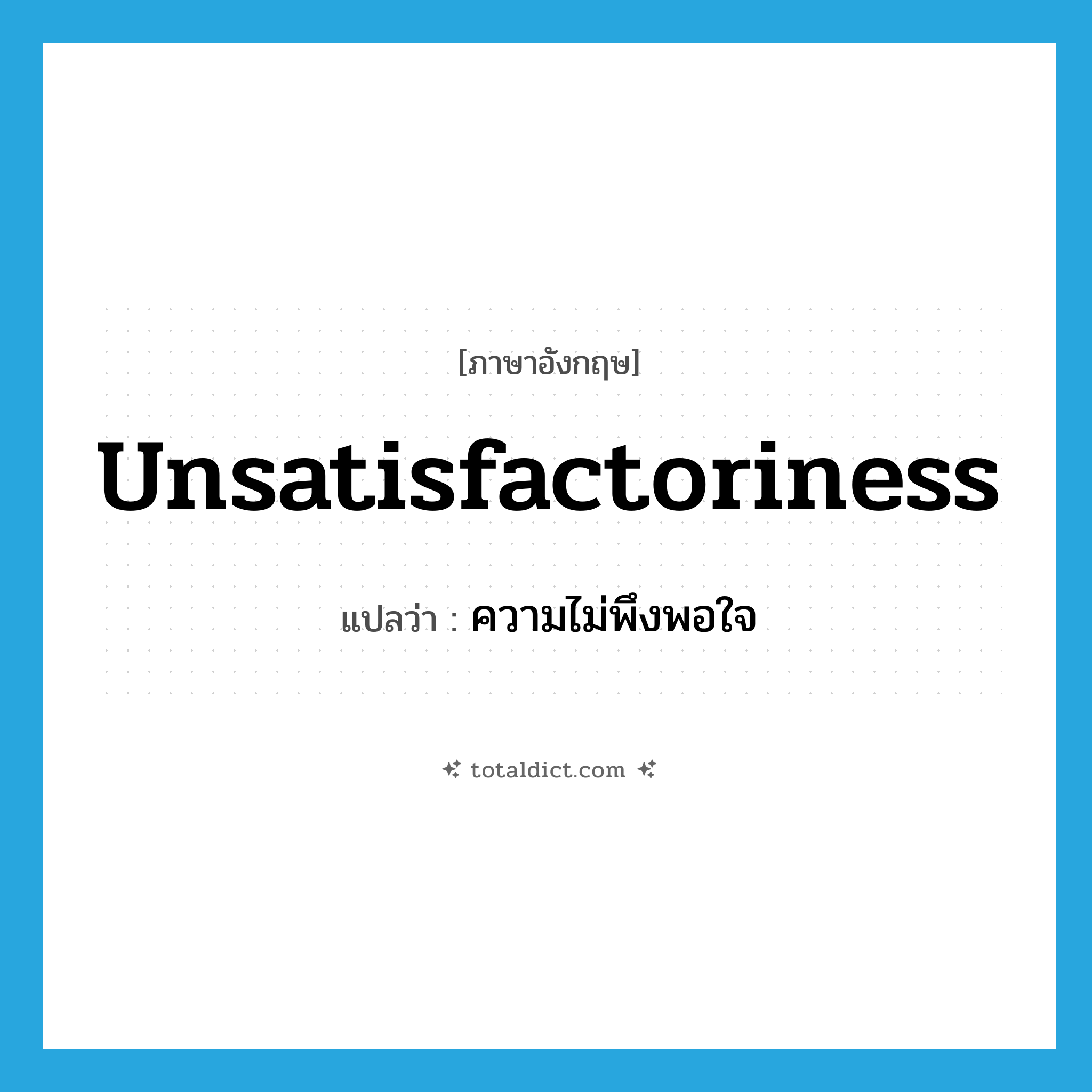 unsatisfactoriness แปลว่า?, คำศัพท์ภาษาอังกฤษ unsatisfactoriness แปลว่า ความไม่พึงพอใจ ประเภท N หมวด N