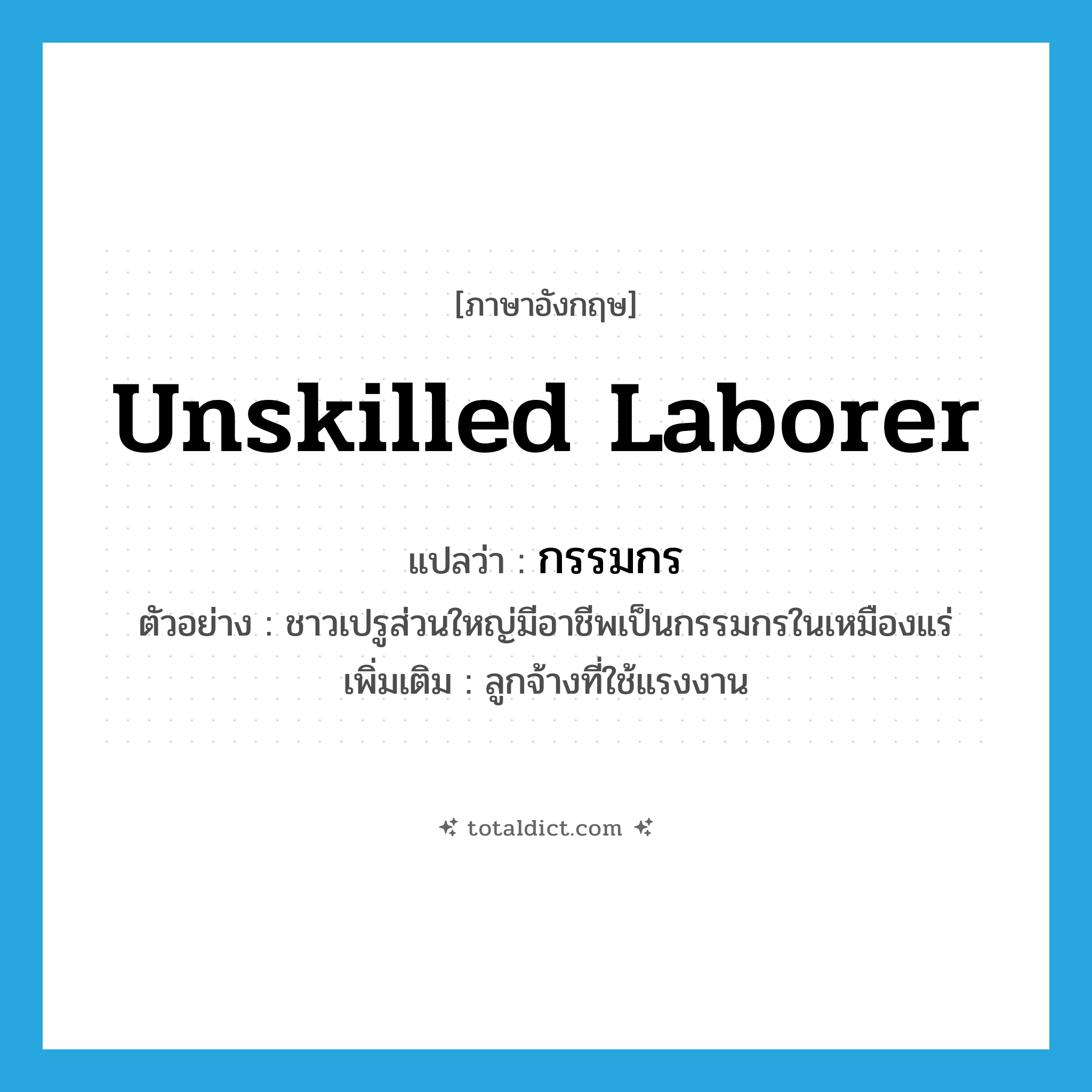 unskilled laborer แปลว่า?, คำศัพท์ภาษาอังกฤษ unskilled laborer แปลว่า กรรมกร ประเภท N ตัวอย่าง ชาวเปรูส่วนใหญ่มีอาชีพเป็นกรรมกรในเหมืองแร่ เพิ่มเติม ลูกจ้างที่ใช้แรงงาน หมวด N