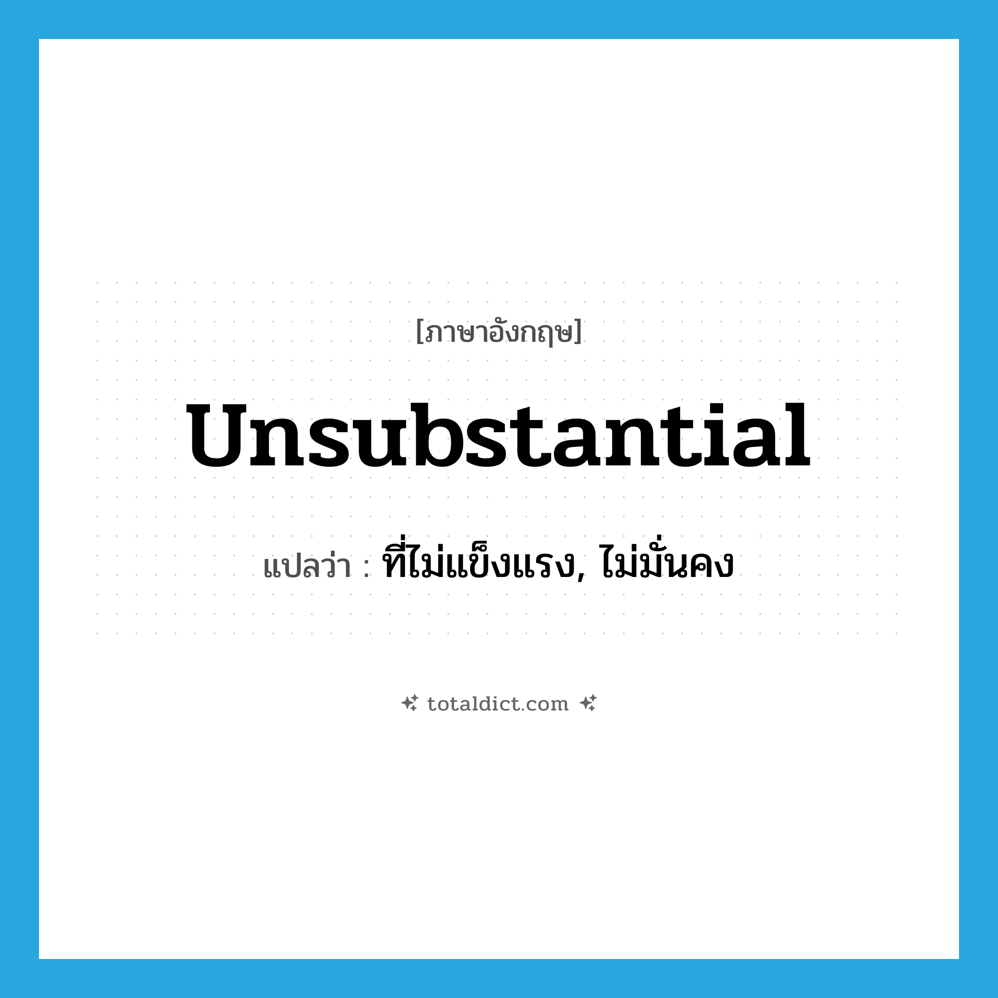 unsubstantial แปลว่า?, คำศัพท์ภาษาอังกฤษ unsubstantial แปลว่า ที่ไม่แข็งแรง, ไม่มั่นคง ประเภท ADJ หมวด ADJ