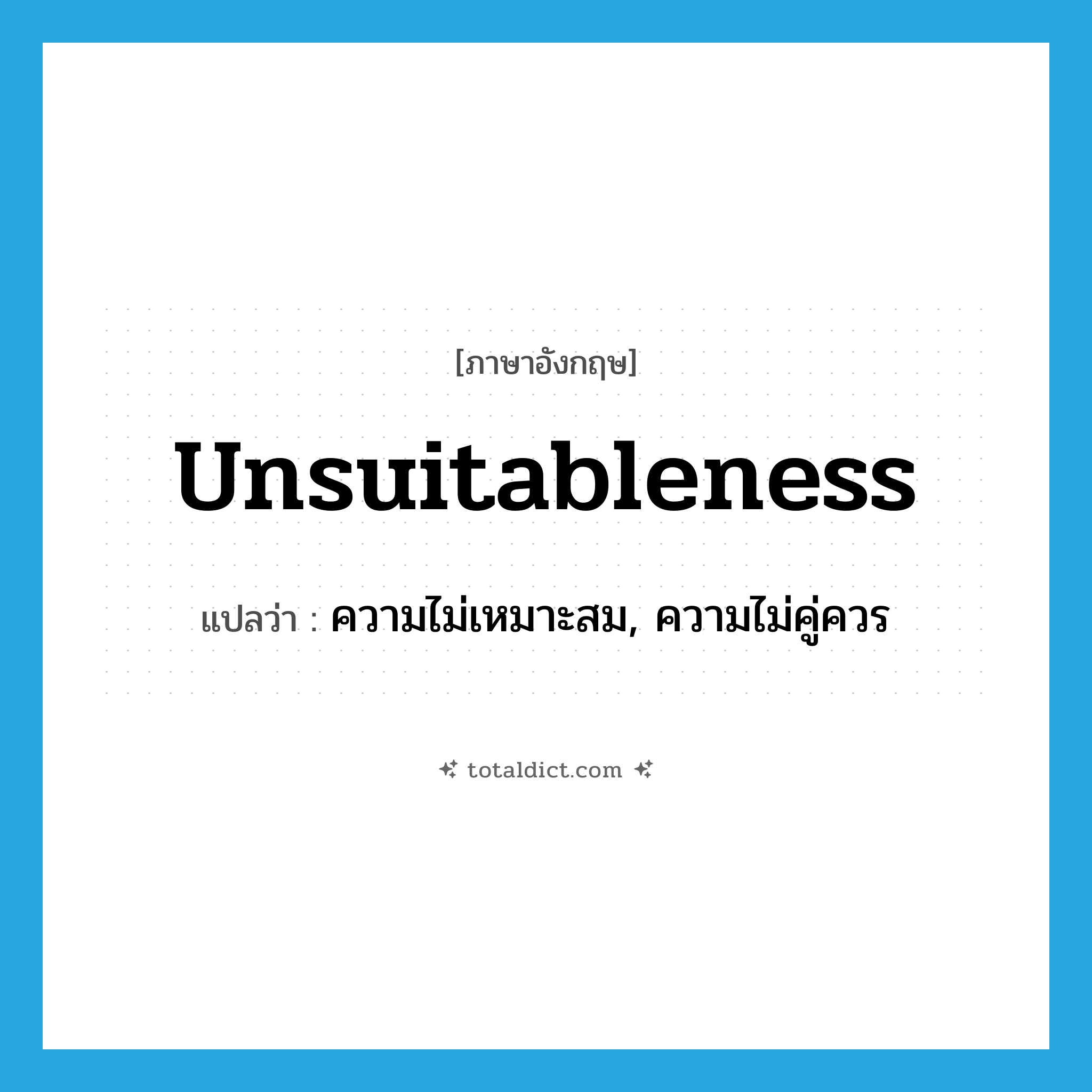 unsuitableness แปลว่า?, คำศัพท์ภาษาอังกฤษ unsuitableness แปลว่า ความไม่เหมาะสม, ความไม่คู่ควร ประเภท N หมวด N