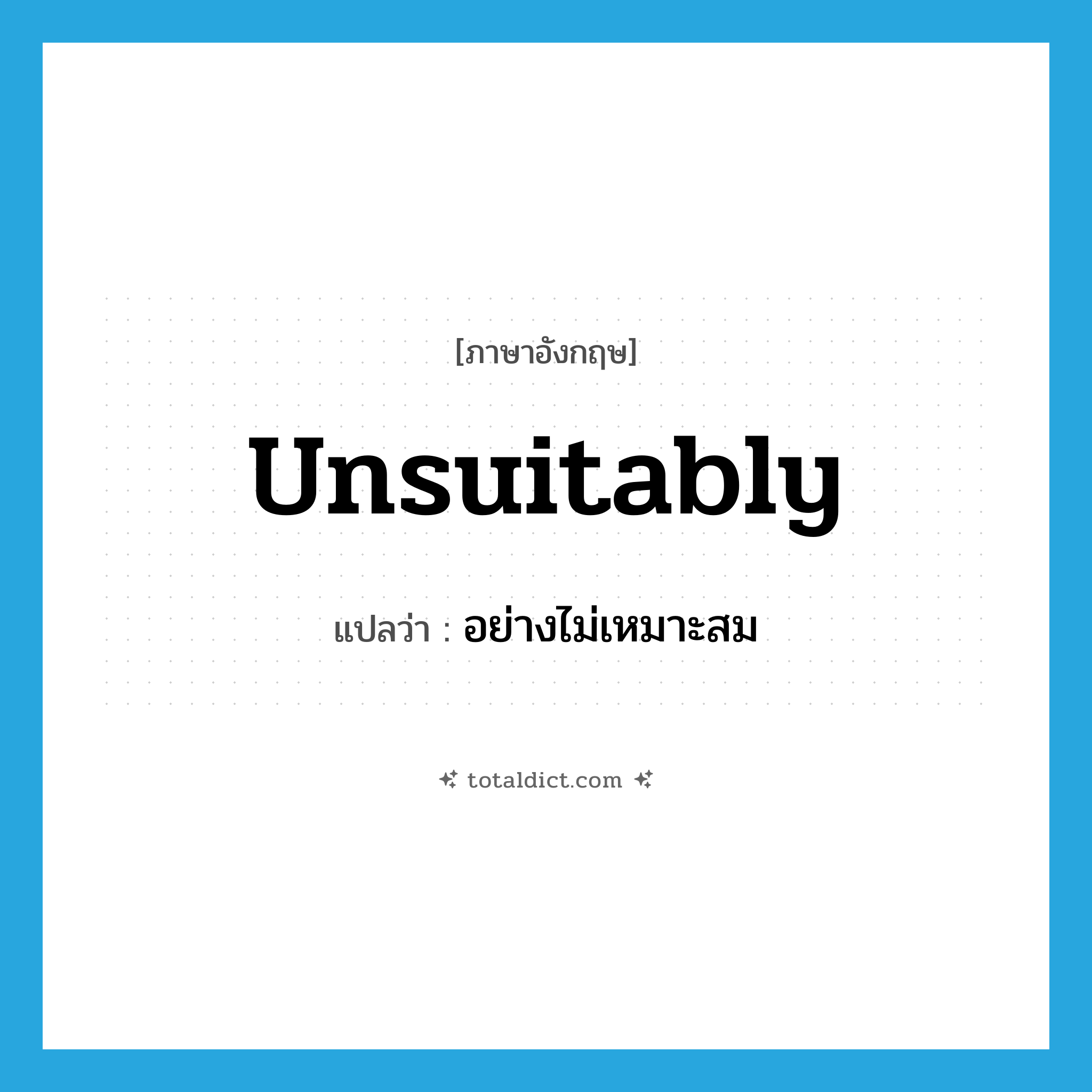 unsuitably แปลว่า?, คำศัพท์ภาษาอังกฤษ unsuitably แปลว่า อย่างไม่เหมาะสม ประเภท ADV หมวด ADV