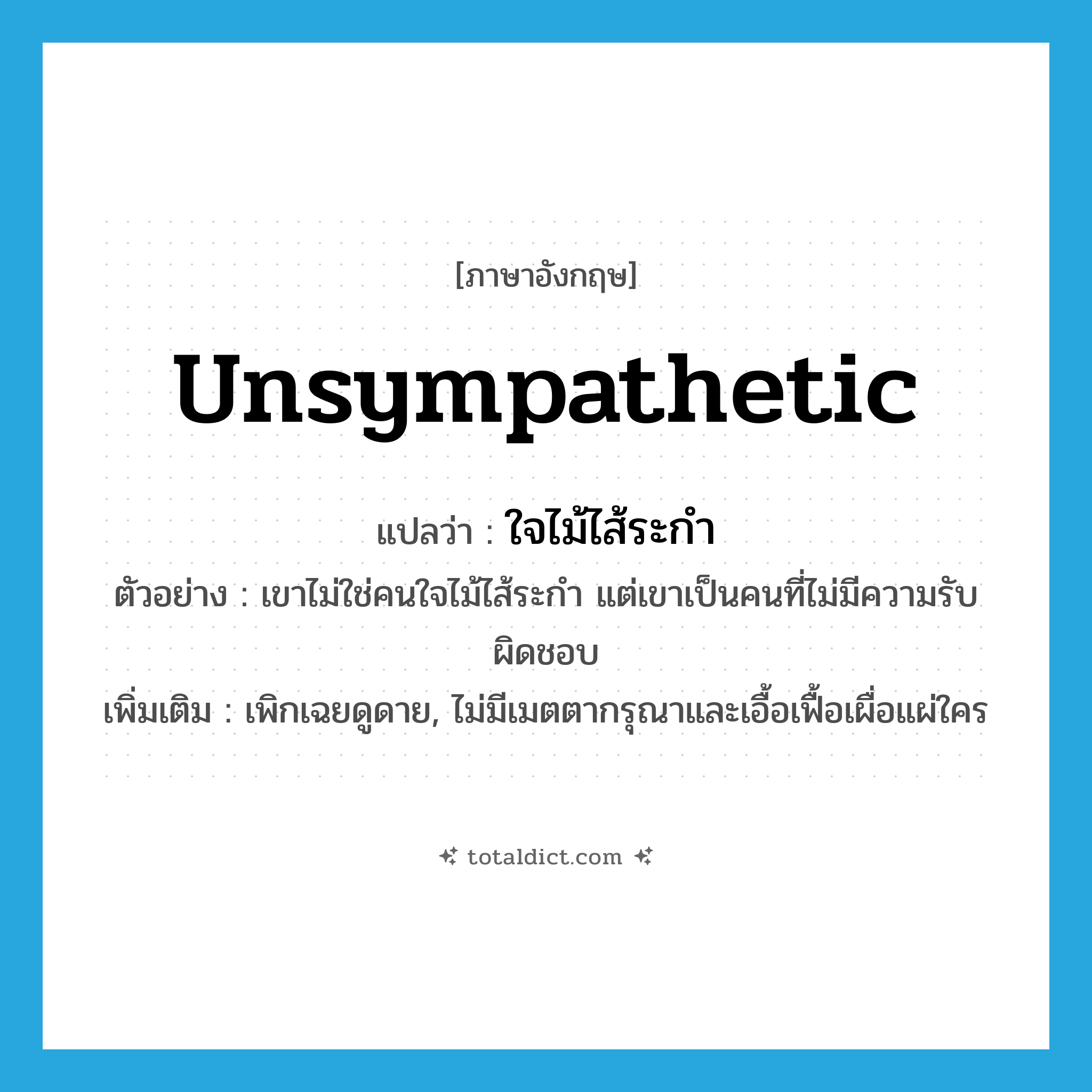 unsympathetic แปลว่า?, คำศัพท์ภาษาอังกฤษ unsympathetic แปลว่า ใจไม้ไส้ระกำ ประเภท ADJ ตัวอย่าง เขาไม่ใช่คนใจไม้ไส้ระกำ แต่เขาเป็นคนที่ไม่มีความรับผิดชอบ เพิ่มเติม เพิกเฉยดูดาย, ไม่มีเมตตากรุณาและเอื้อเฟื้อเผื่อแผ่ใคร หมวด ADJ