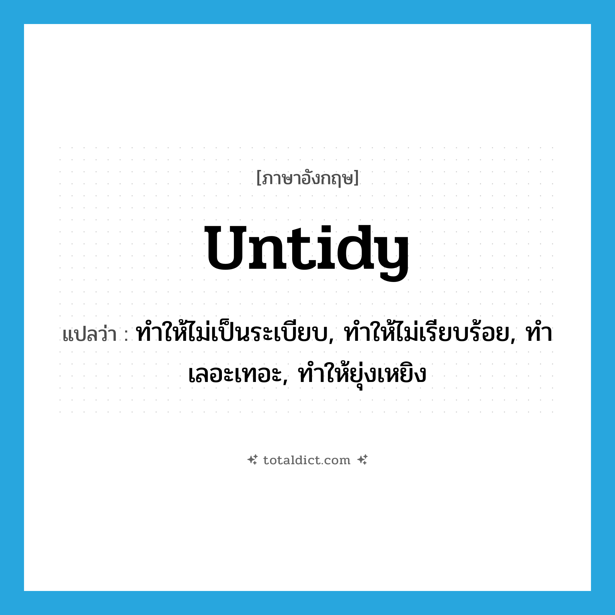 untidy แปลว่า?, คำศัพท์ภาษาอังกฤษ untidy แปลว่า ทำให้ไม่เป็นระเบียบ, ทำให้ไม่เรียบร้อย, ทำเลอะเทอะ, ทำให้ยุ่งเหยิง ประเภท VT หมวด VT