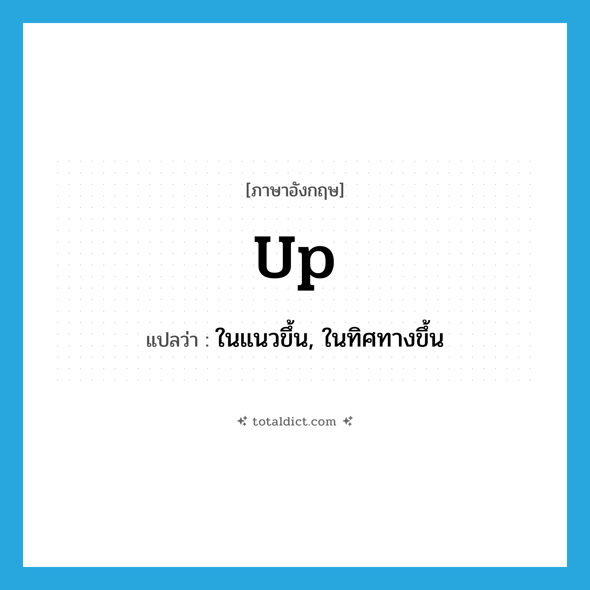 up แปลว่า?, คำศัพท์ภาษาอังกฤษ up แปลว่า ในแนวขึ้น, ในทิศทางขึ้น ประเภท ADV หมวด ADV