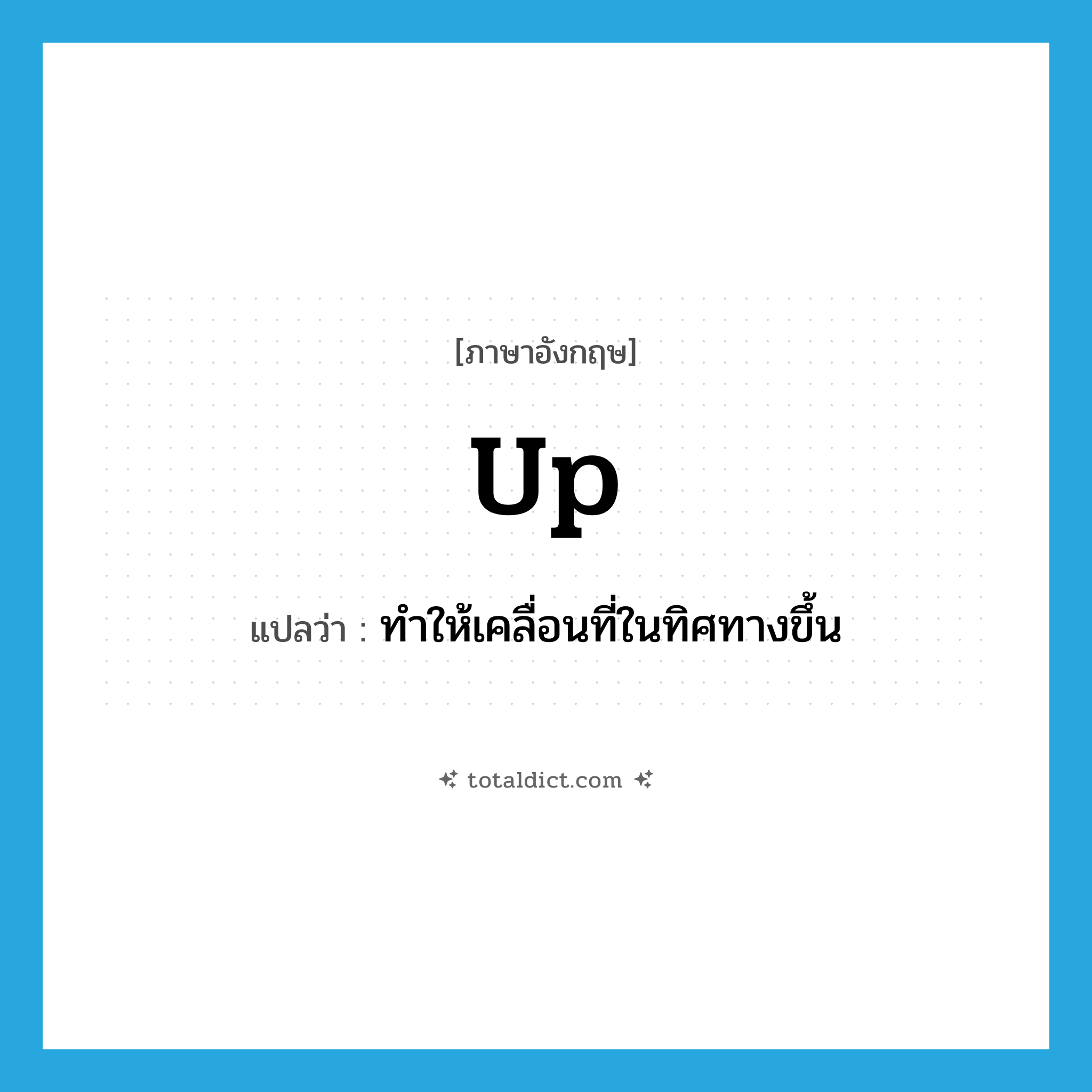 up แปลว่า?, คำศัพท์ภาษาอังกฤษ up แปลว่า ทำให้เคลื่อนที่ในทิศทางขึ้น ประเภท VI หมวด VI