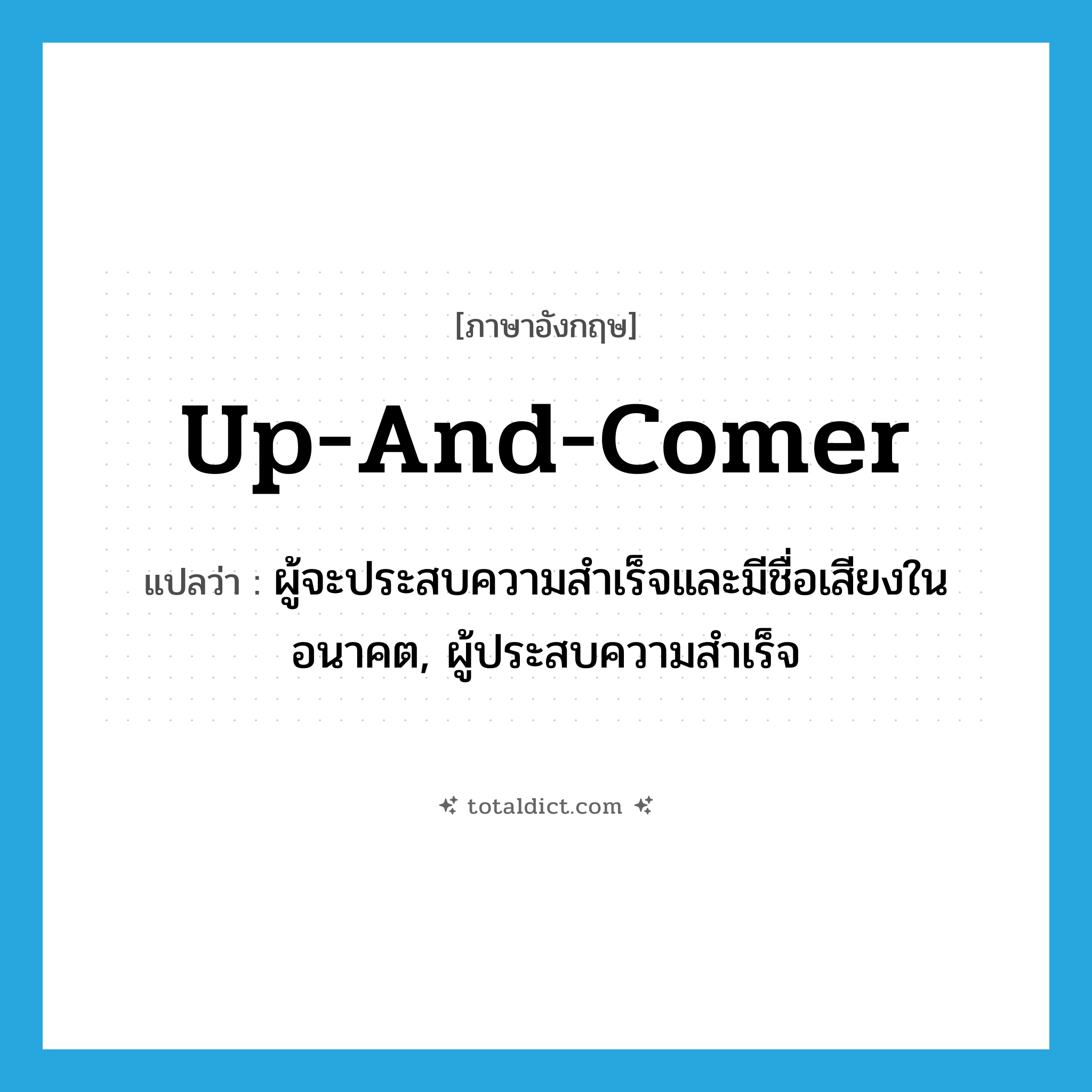 up-and-comer แปลว่า?, คำศัพท์ภาษาอังกฤษ up-and-comer แปลว่า ผู้จะประสบความสำเร็จและมีชื่อเสียงในอนาคต, ผู้ประสบความสำเร็จ ประเภท N หมวด N