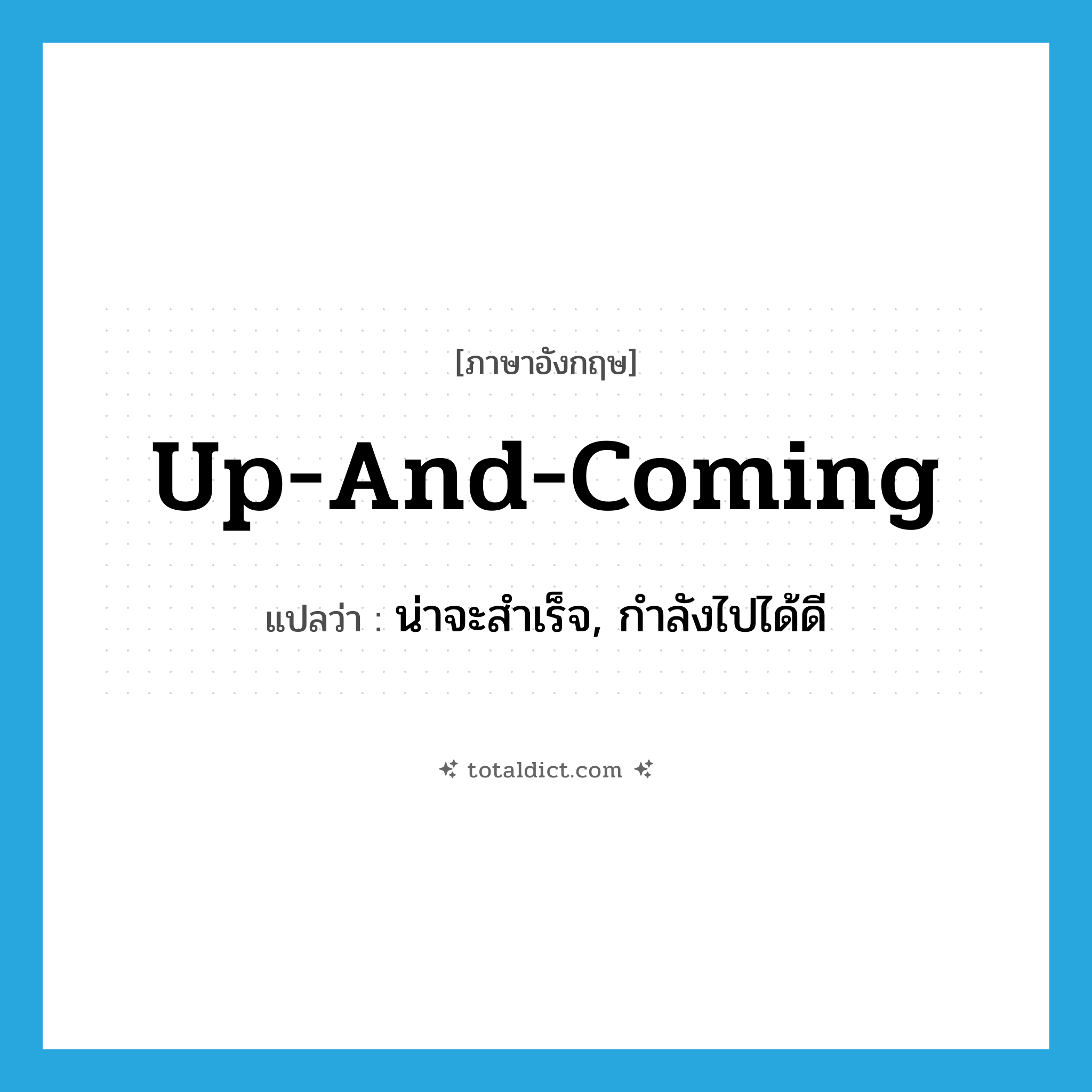 up-and-coming แปลว่า?, คำศัพท์ภาษาอังกฤษ up-and-coming แปลว่า น่าจะสำเร็จ, กำลังไปได้ดี ประเภท IDM หมวด IDM