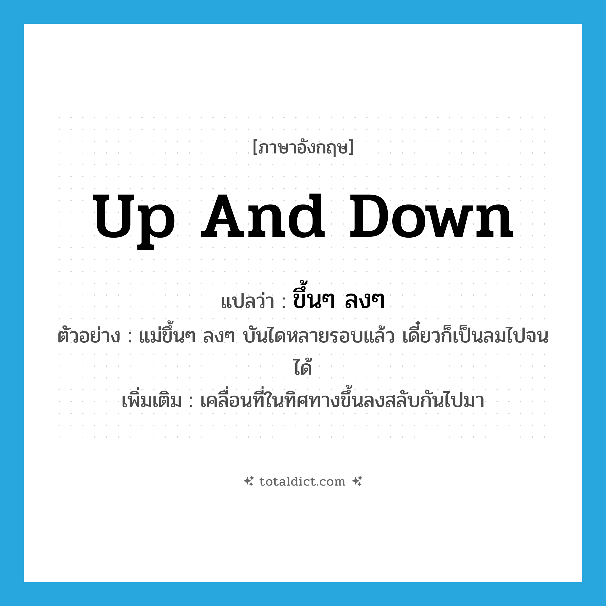 up and down แปลว่า?, คำศัพท์ภาษาอังกฤษ up and down แปลว่า ขึ้นๆ ลงๆ ประเภท V ตัวอย่าง แม่ขึ้นๆ ลงๆ บันไดหลายรอบแล้ว เดี๋ยวก็เป็นลมไปจนได้ เพิ่มเติม เคลื่อนที่ในทิศทางขึ้นลงสลับกันไปมา หมวด V