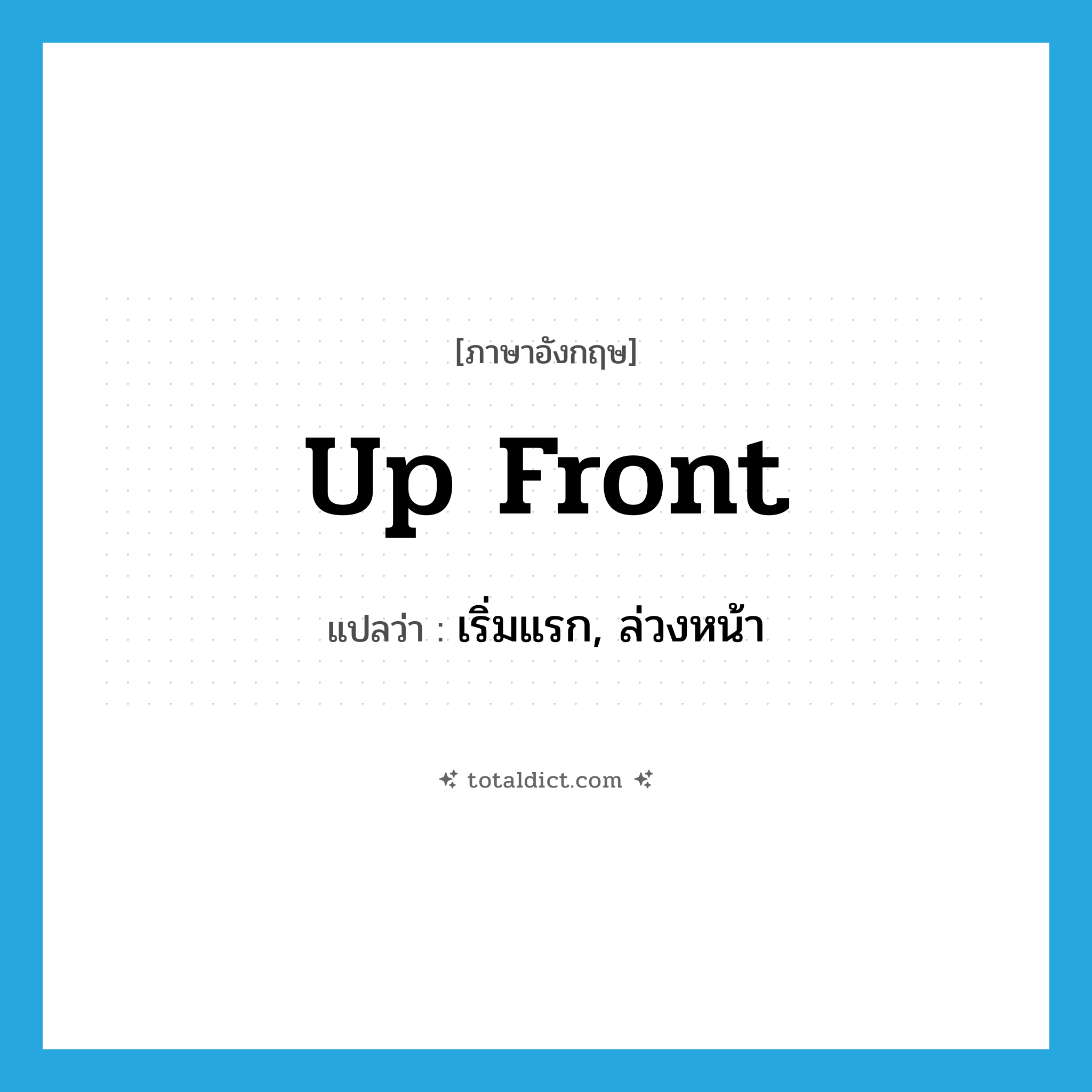 up-front แปลว่า?, คำศัพท์ภาษาอังกฤษ up front แปลว่า เริ่มแรก, ล่วงหน้า ประเภท SL หมวด SL