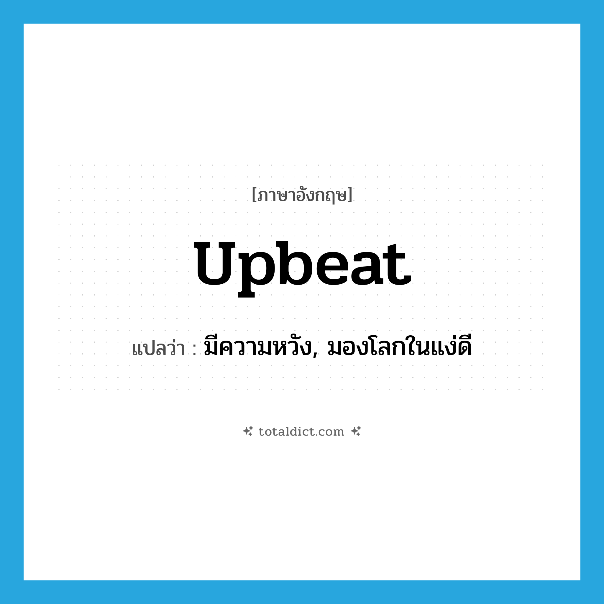 upbeat แปลว่า?, คำศัพท์ภาษาอังกฤษ upbeat แปลว่า มีความหวัง, มองโลกในแง่ดี ประเภท ADJ หมวด ADJ