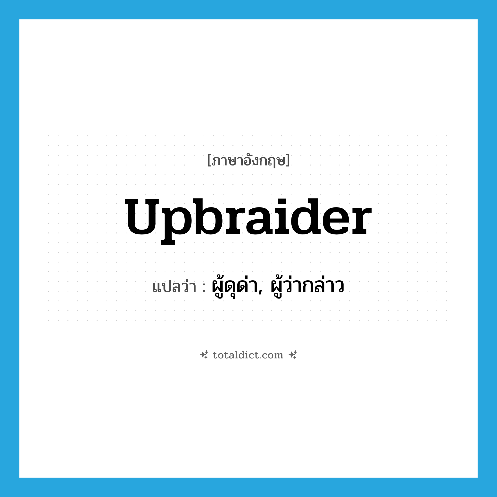 upbraider แปลว่า?, คำศัพท์ภาษาอังกฤษ upbraider แปลว่า ผู้ดุด่า, ผู้ว่ากล่าว ประเภท N หมวด N