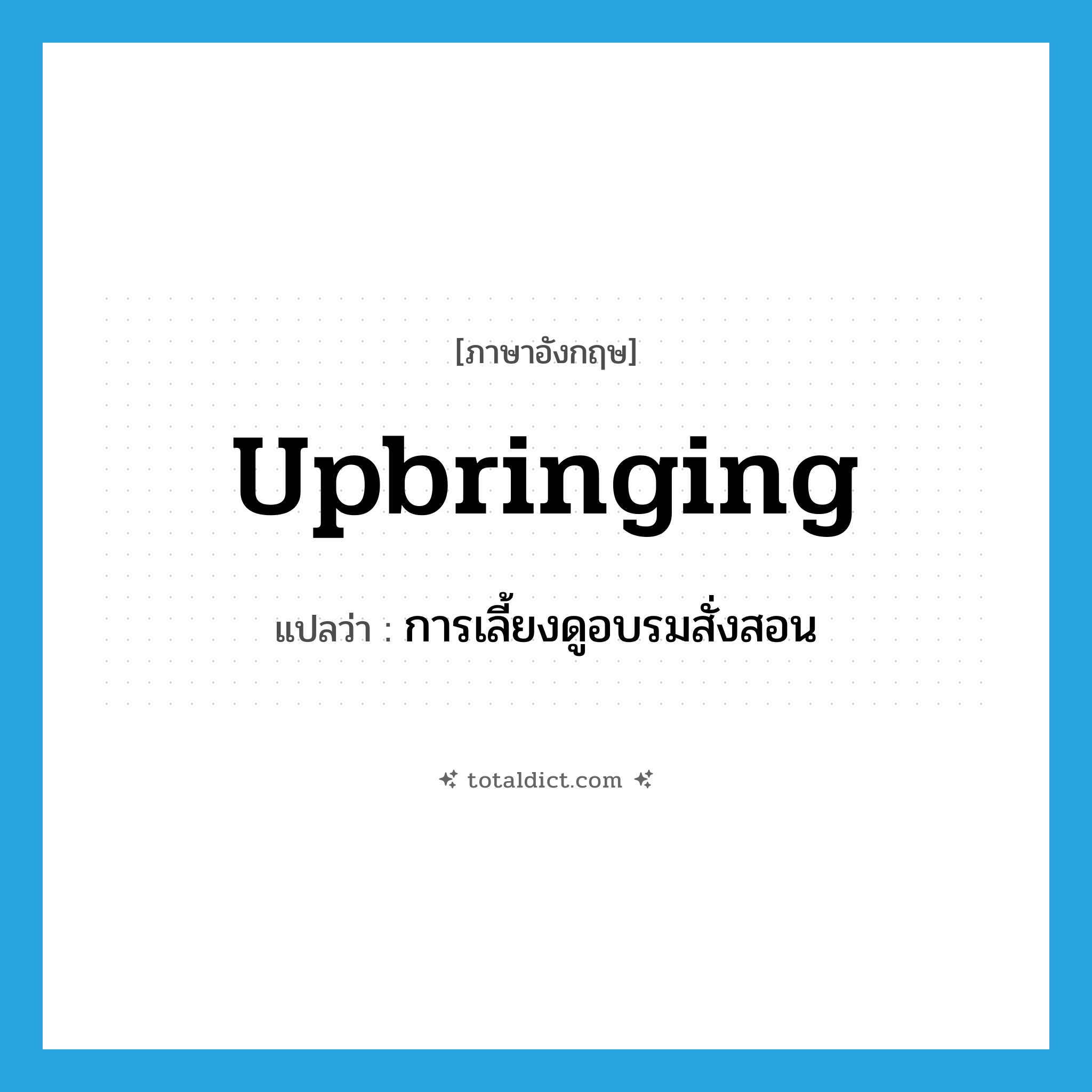 upbringing แปลว่า?, คำศัพท์ภาษาอังกฤษ upbringing แปลว่า การเลี้ยงดูอบรมสั่งสอน ประเภท N หมวด N