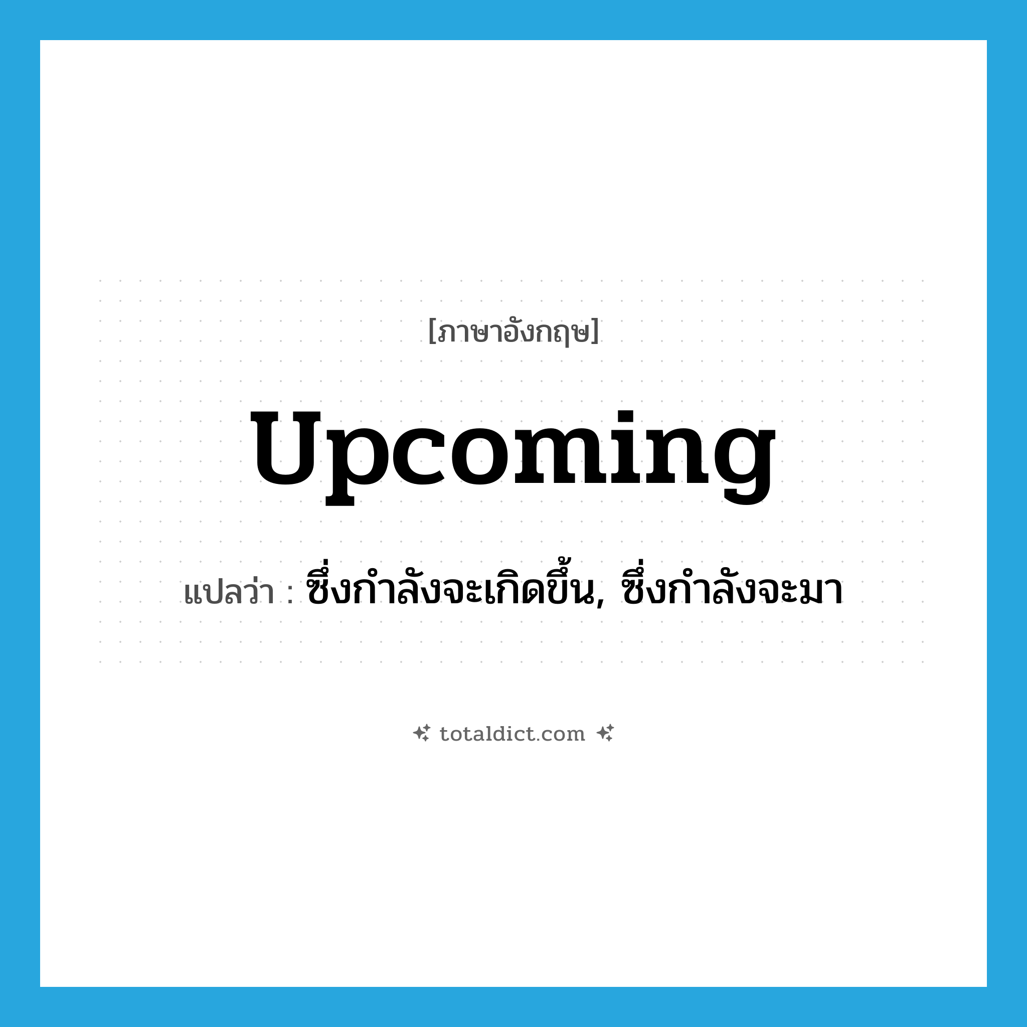 upcoming แปลว่า?, คำศัพท์ภาษาอังกฤษ upcoming แปลว่า ซึ่งกำลังจะเกิดขึ้น, ซึ่งกำลังจะมา ประเภท ADJ หมวด ADJ