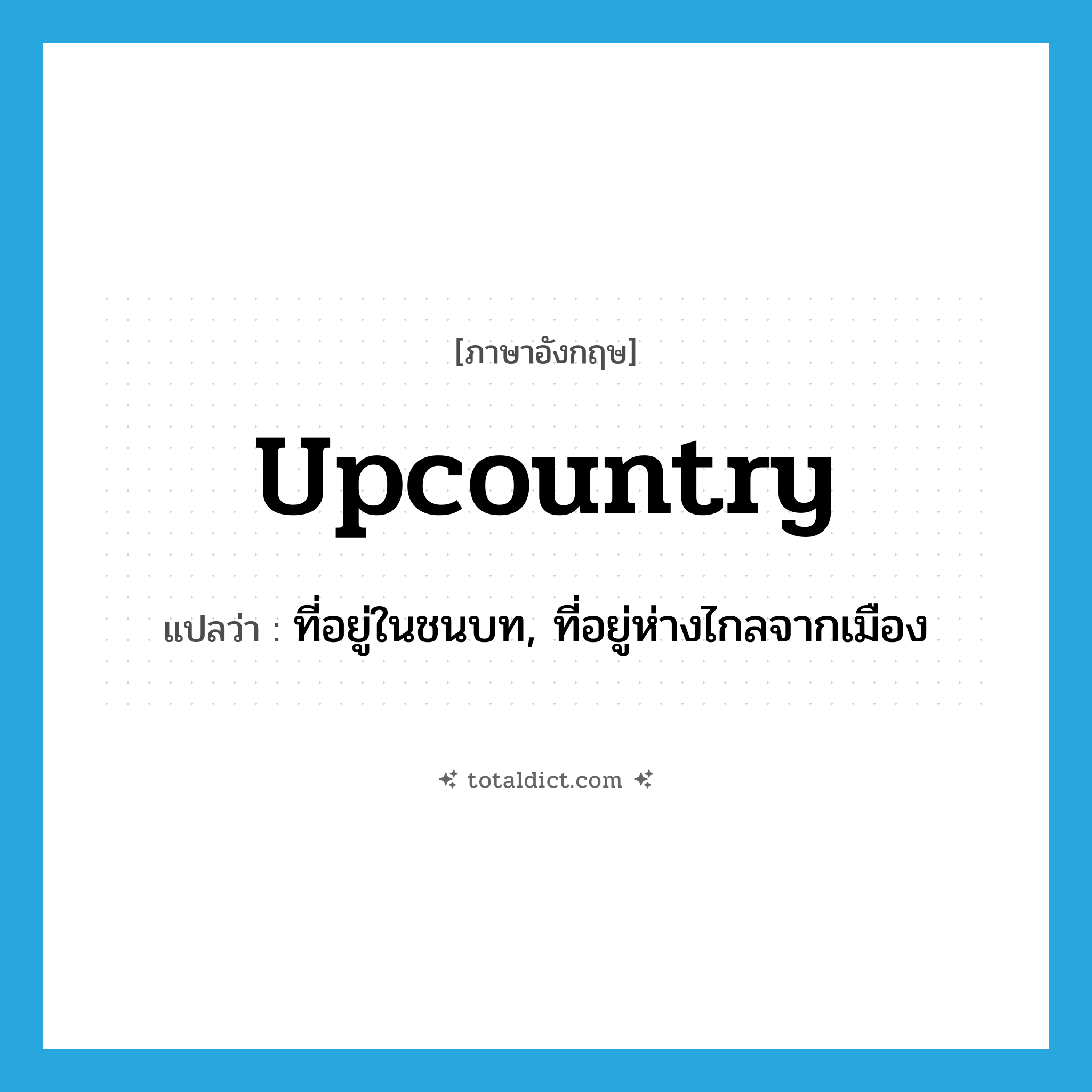 upcountry แปลว่า?, คำศัพท์ภาษาอังกฤษ upcountry แปลว่า ที่อยู่ในชนบท, ที่อยู่ห่างไกลจากเมือง ประเภท ADJ หมวด ADJ