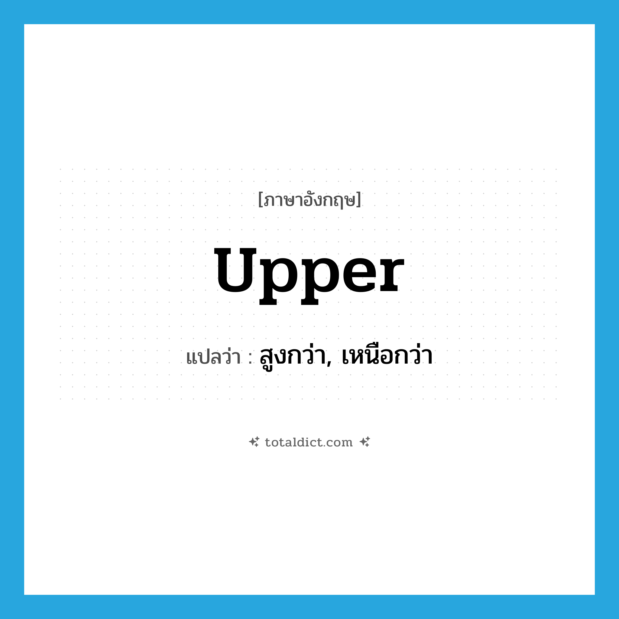 upper แปลว่า?, คำศัพท์ภาษาอังกฤษ upper แปลว่า สูงกว่า, เหนือกว่า ประเภท ADJ หมวด ADJ