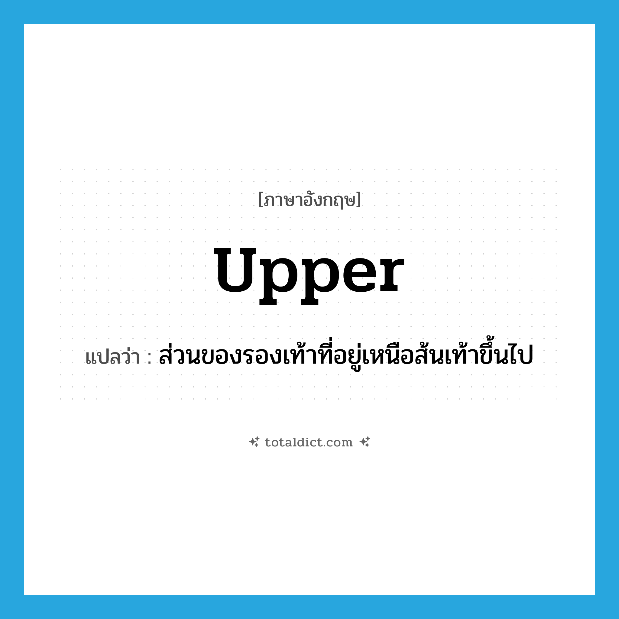 upper แปลว่า?, คำศัพท์ภาษาอังกฤษ upper แปลว่า ส่วนของรองเท้าที่อยู่เหนือส้นเท้าขึ้นไป ประเภท N หมวด N