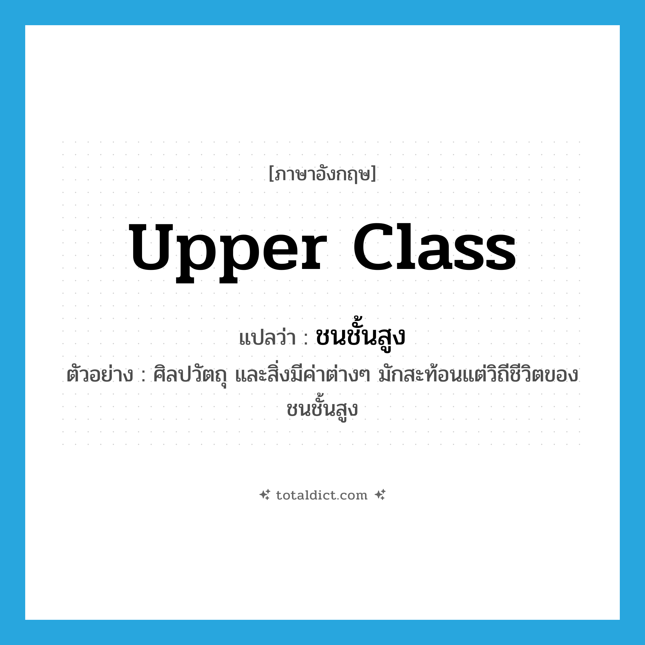 upper-class แปลว่า?, คำศัพท์ภาษาอังกฤษ upper class แปลว่า ชนชั้นสูง ประเภท N ตัวอย่าง ศิลปวัตถุ และสิ่งมีค่าต่างๆ มักสะท้อนแต่วิถีชีวิตของชนชั้นสูง หมวด N