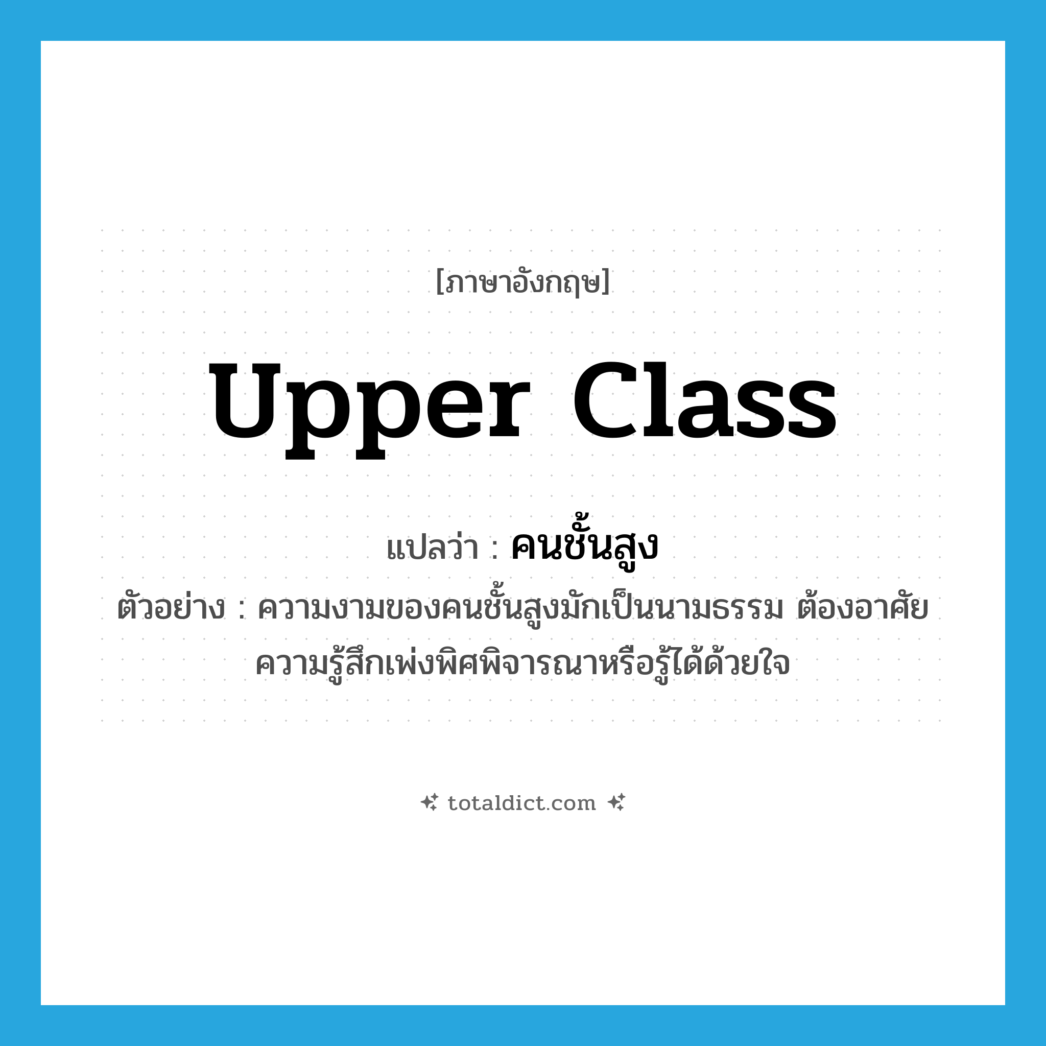 upper-class แปลว่า?, คำศัพท์ภาษาอังกฤษ upper class แปลว่า คนชั้นสูง ประเภท N ตัวอย่าง ความงามของคนชั้นสูงมักเป็นนามธรรม ต้องอาศัยความรู้สึกเพ่งพิศพิจารณาหรือรู้ได้ด้วยใจ หมวด N