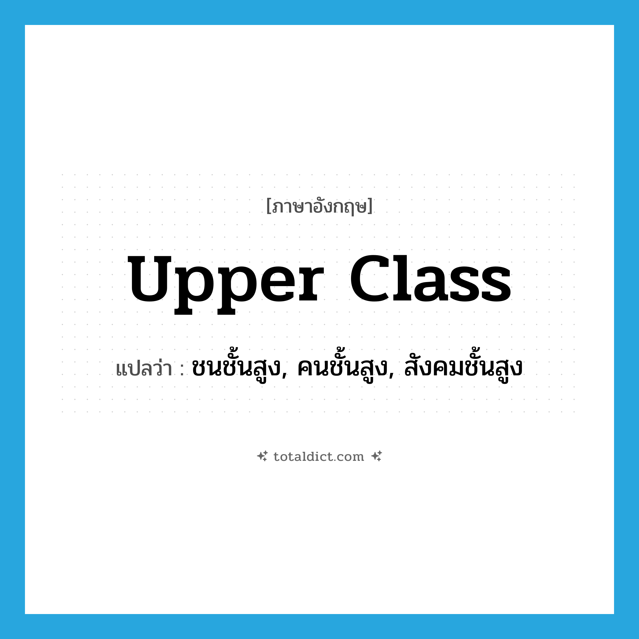 upper-class แปลว่า?, คำศัพท์ภาษาอังกฤษ upper class แปลว่า ชนชั้นสูง, คนชั้นสูง, สังคมชั้นสูง ประเภท N หมวด N