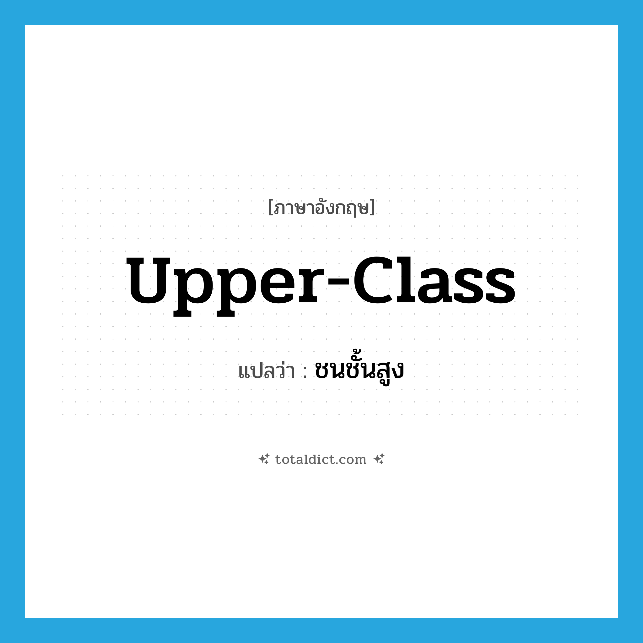 upper-class แปลว่า?, คำศัพท์ภาษาอังกฤษ upper-class แปลว่า ชนชั้นสูง ประเภท N หมวด N