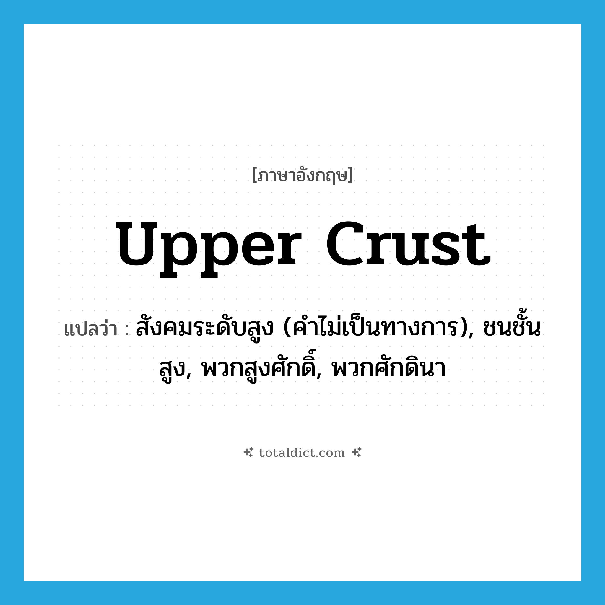 upper crust แปลว่า?, คำศัพท์ภาษาอังกฤษ upper crust แปลว่า สังคมระดับสูง (คำไม่เป็นทางการ), ชนชั้นสูง, พวกสูงศักดิ์, พวกศักดินา ประเภท IDM หมวด IDM