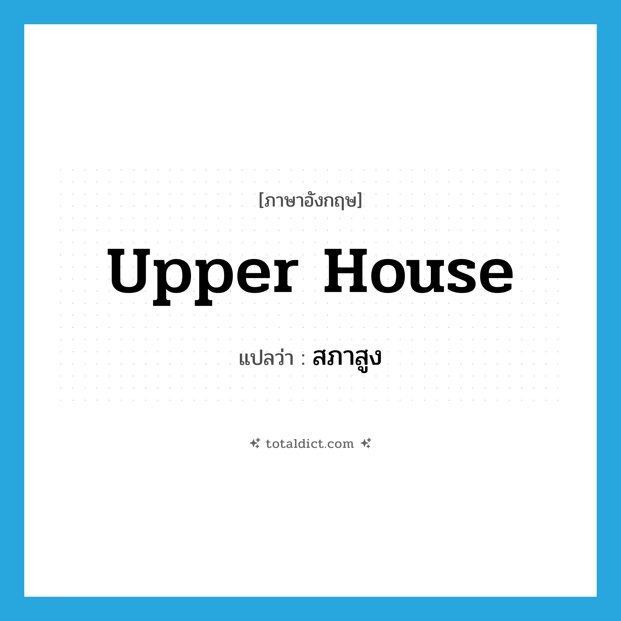 upper house แปลว่า?, คำศัพท์ภาษาอังกฤษ upper house แปลว่า สภาสูง ประเภท N หมวด N