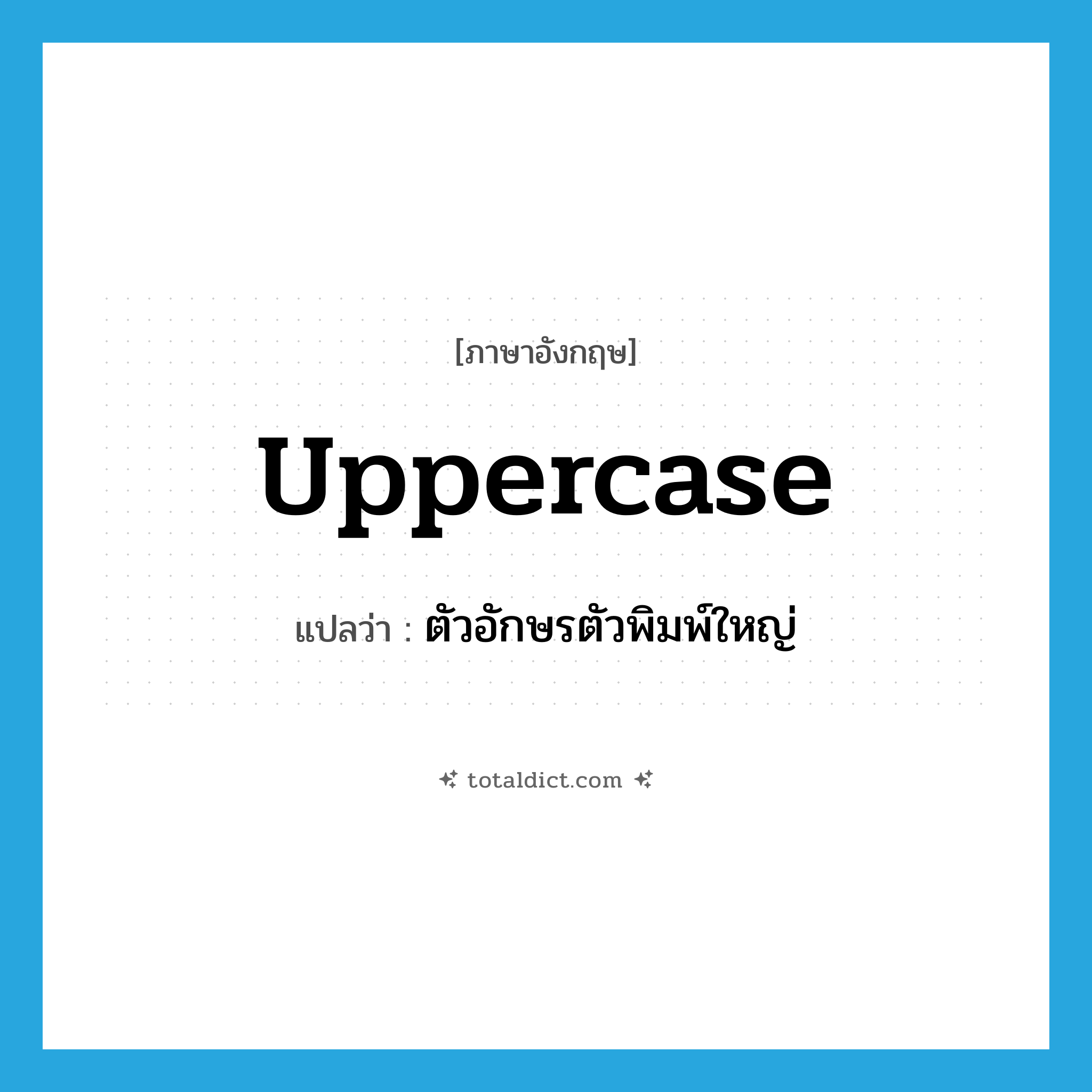 uppercase แปลว่า?, คำศัพท์ภาษาอังกฤษ uppercase แปลว่า ตัวอักษรตัวพิมพ์ใหญ่ ประเภท N หมวด N