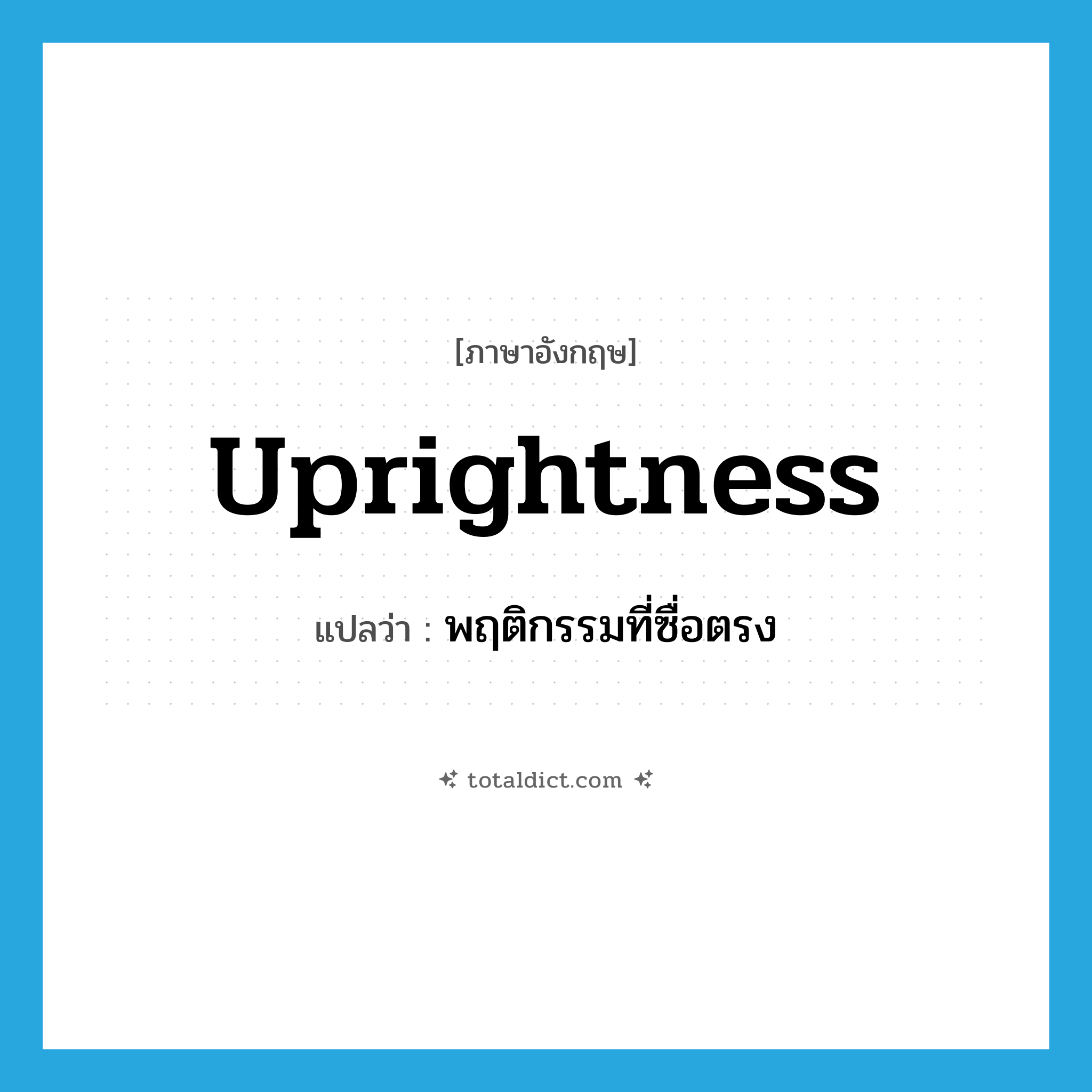 uprightness แปลว่า?, คำศัพท์ภาษาอังกฤษ uprightness แปลว่า พฤติกรรมที่ซื่อตรง ประเภท N หมวด N