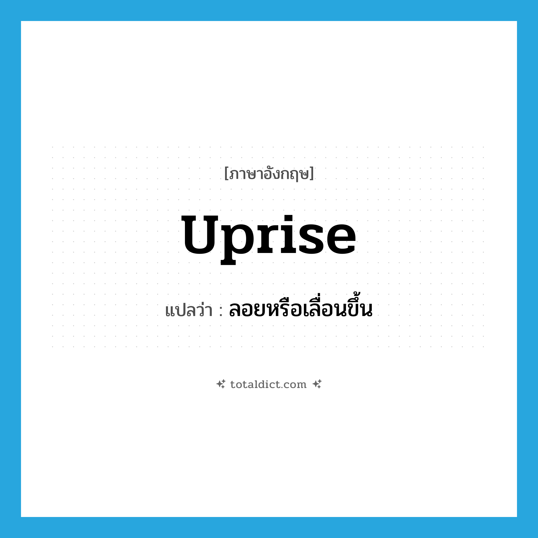 uprise แปลว่า?, คำศัพท์ภาษาอังกฤษ uprise แปลว่า ลอยหรือเลื่อนขึ้น ประเภท VI หมวด VI