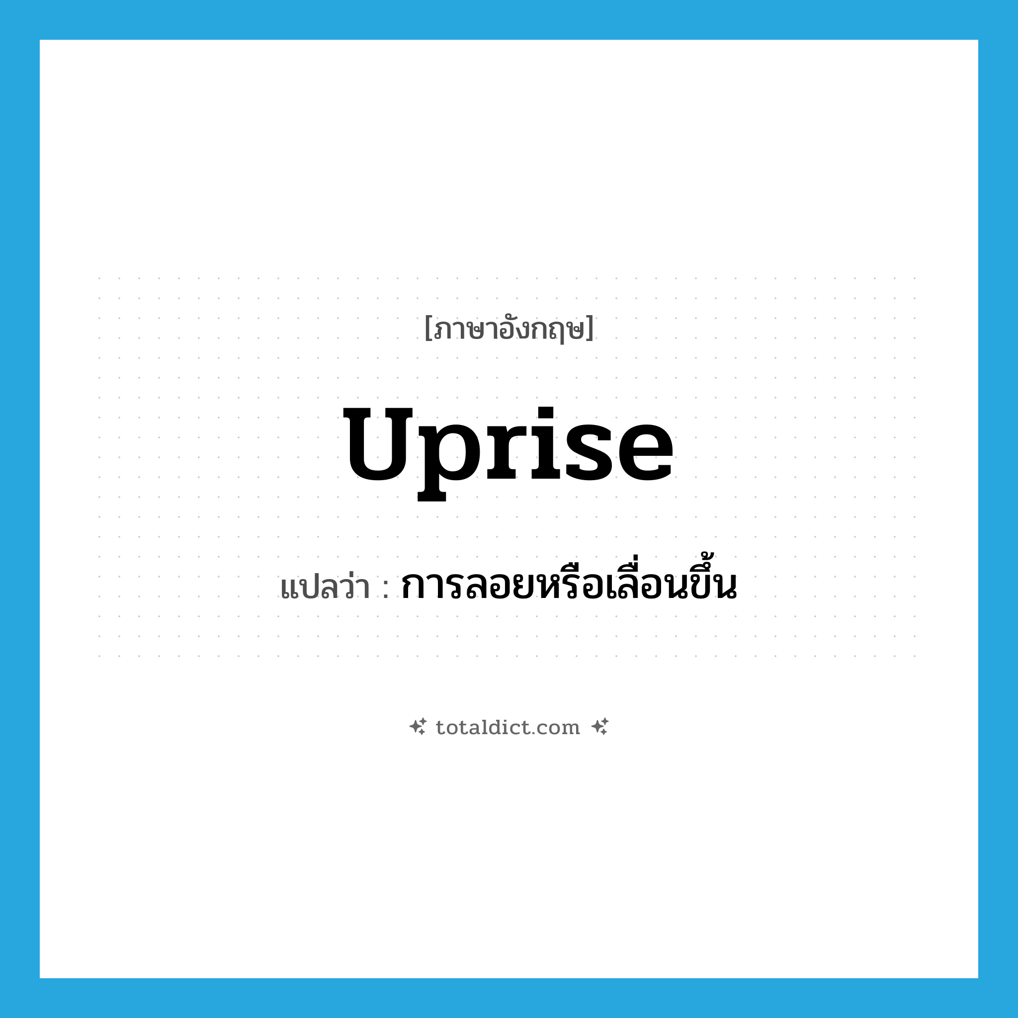 uprise แปลว่า?, คำศัพท์ภาษาอังกฤษ uprise แปลว่า การลอยหรือเลื่อนขึ้น ประเภท N หมวด N