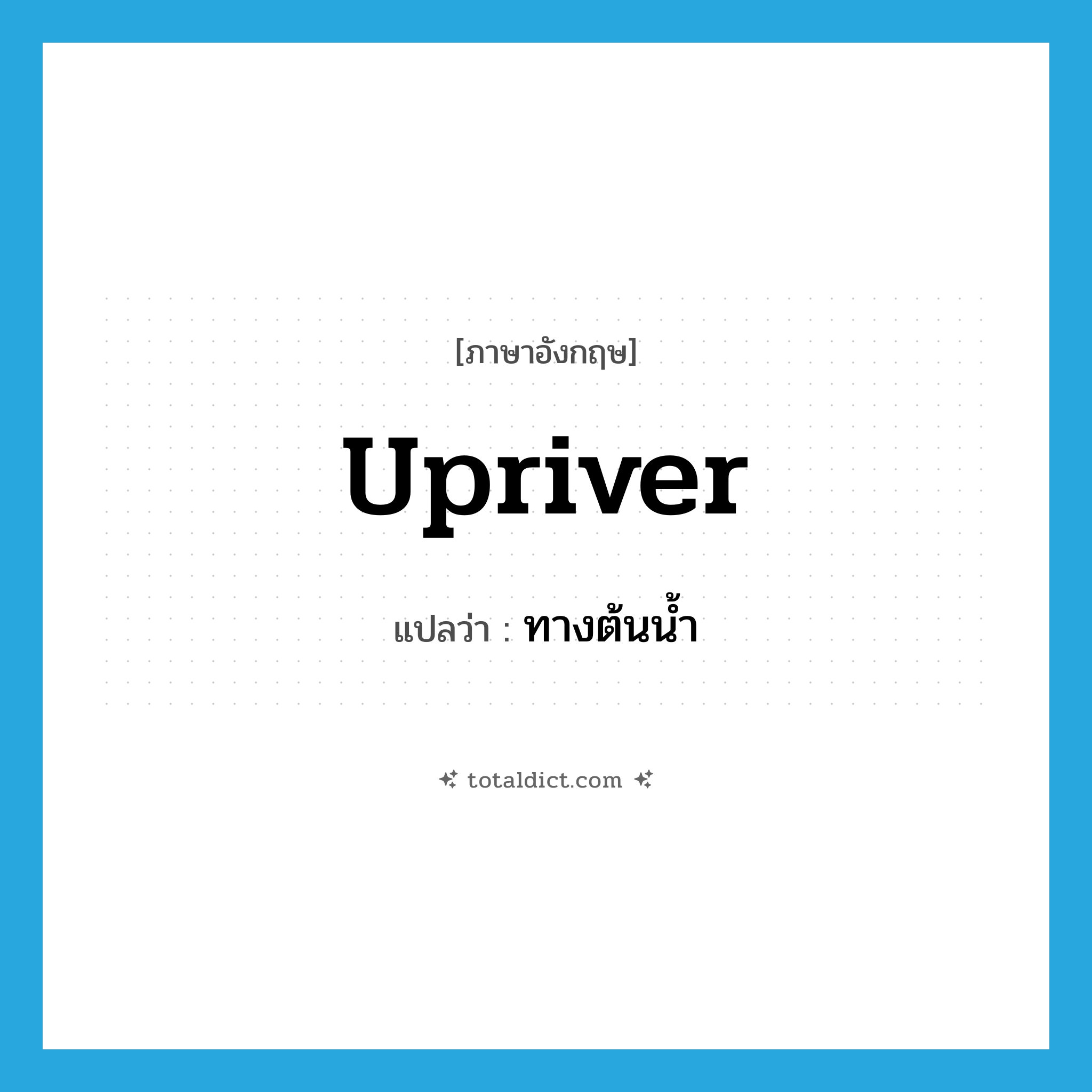 upriver แปลว่า?, คำศัพท์ภาษาอังกฤษ upriver แปลว่า ทางต้นน้ำ ประเภท ADJ หมวด ADJ