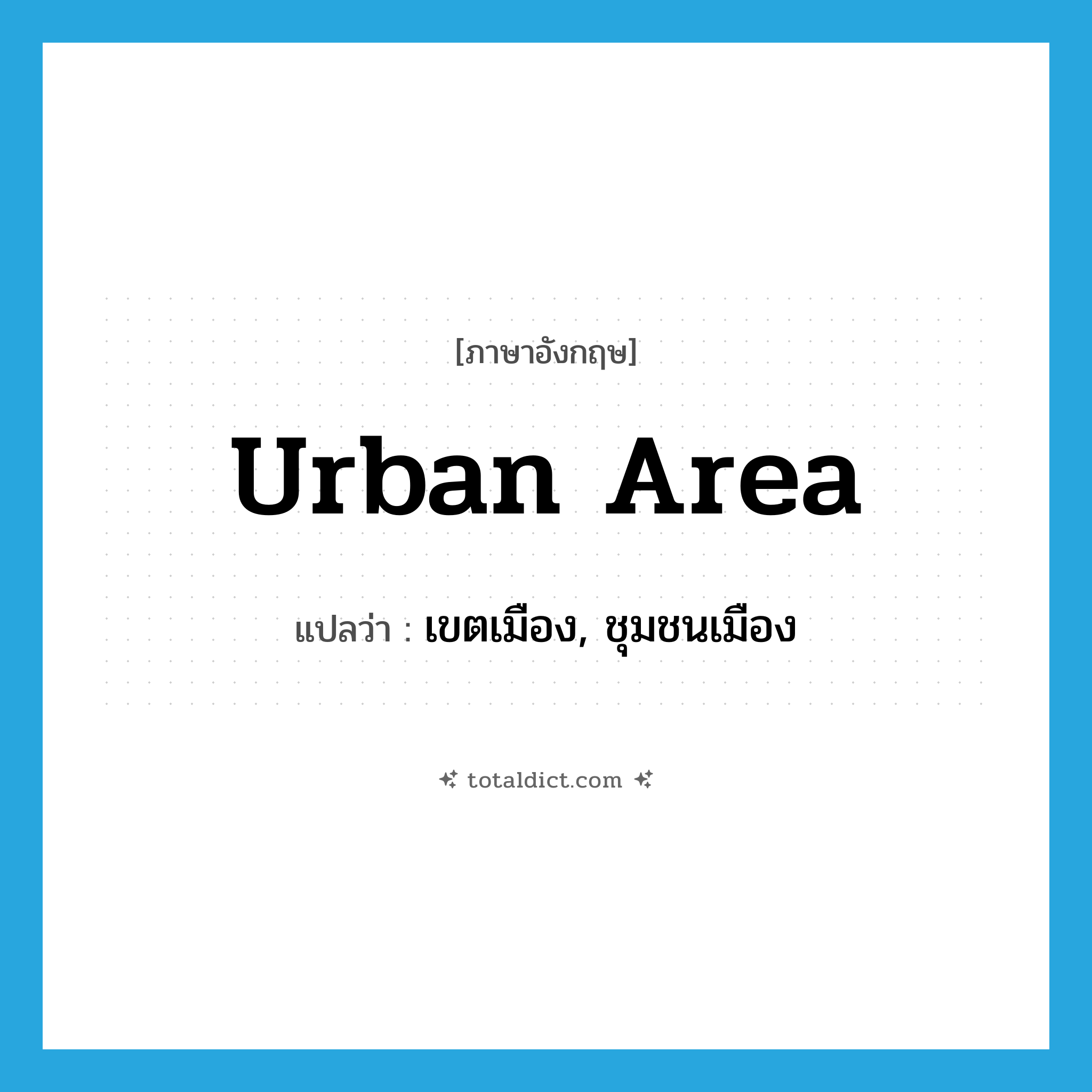 urban area แปลว่า?, คำศัพท์ภาษาอังกฤษ urban area แปลว่า เขตเมือง, ชุมชนเมือง ประเภท N หมวด N