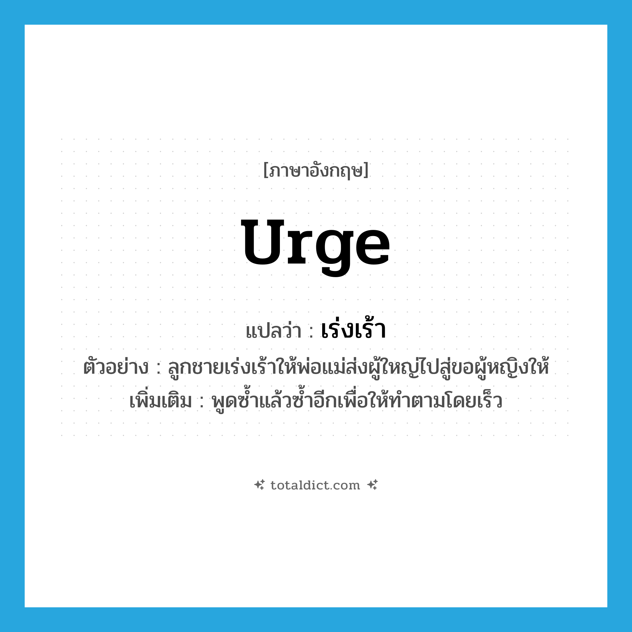 urge แปลว่า?, คำศัพท์ภาษาอังกฤษ urge แปลว่า เร่งเร้า ประเภท V ตัวอย่าง ลูกชายเร่งเร้าให้พ่อแม่ส่งผู้ใหญ่ไปสู่ขอผู้หญิงให้ เพิ่มเติม พูดซ้ำแล้วซ้ำอีกเพื่อให้ทำตามโดยเร็ว หมวด V