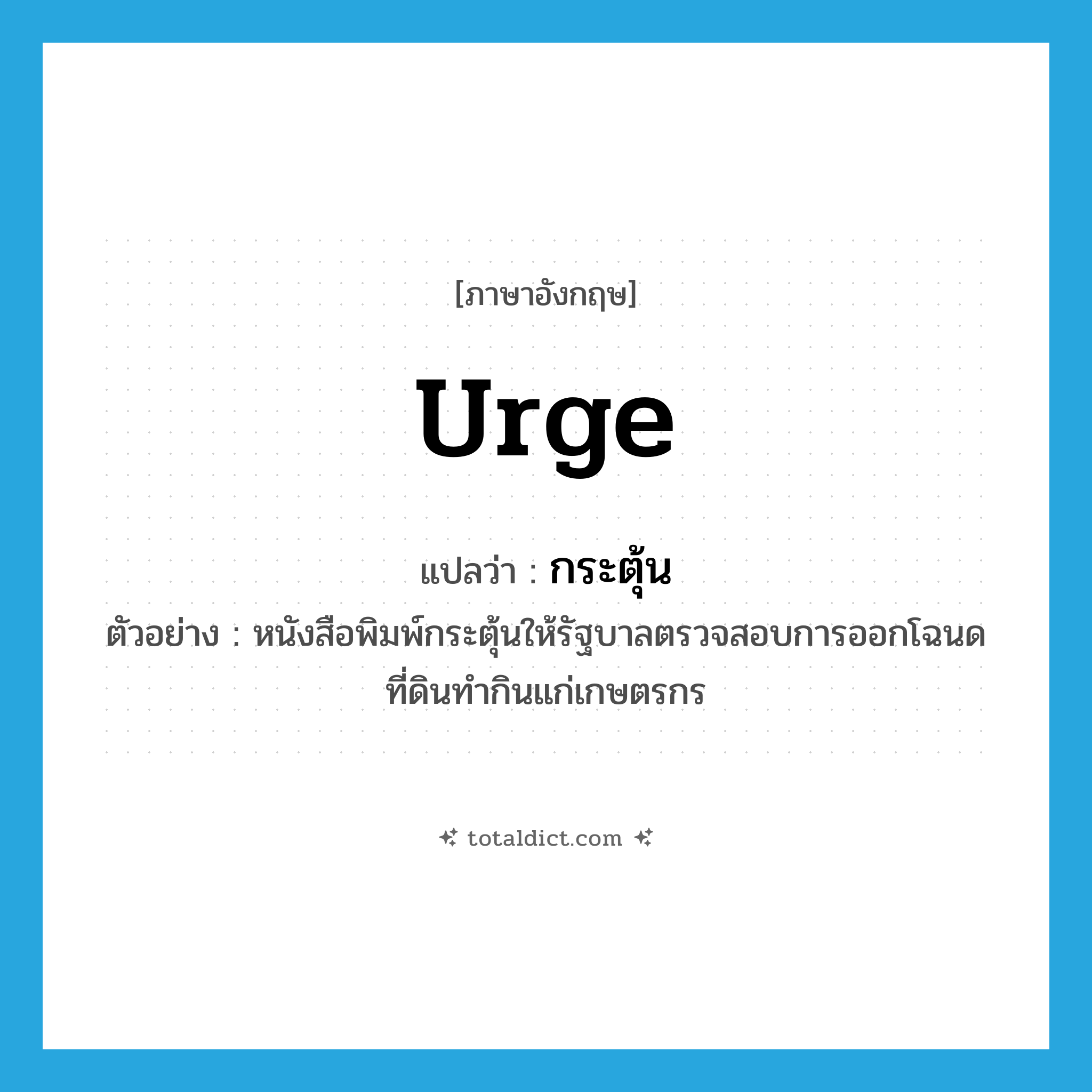 urge แปลว่า?, คำศัพท์ภาษาอังกฤษ urge แปลว่า กระตุ้น ประเภท V ตัวอย่าง หนังสือพิมพ์กระตุ้นให้รัฐบาลตรวจสอบการออกโฉนดที่ดินทำกินแก่เกษตรกร หมวด V