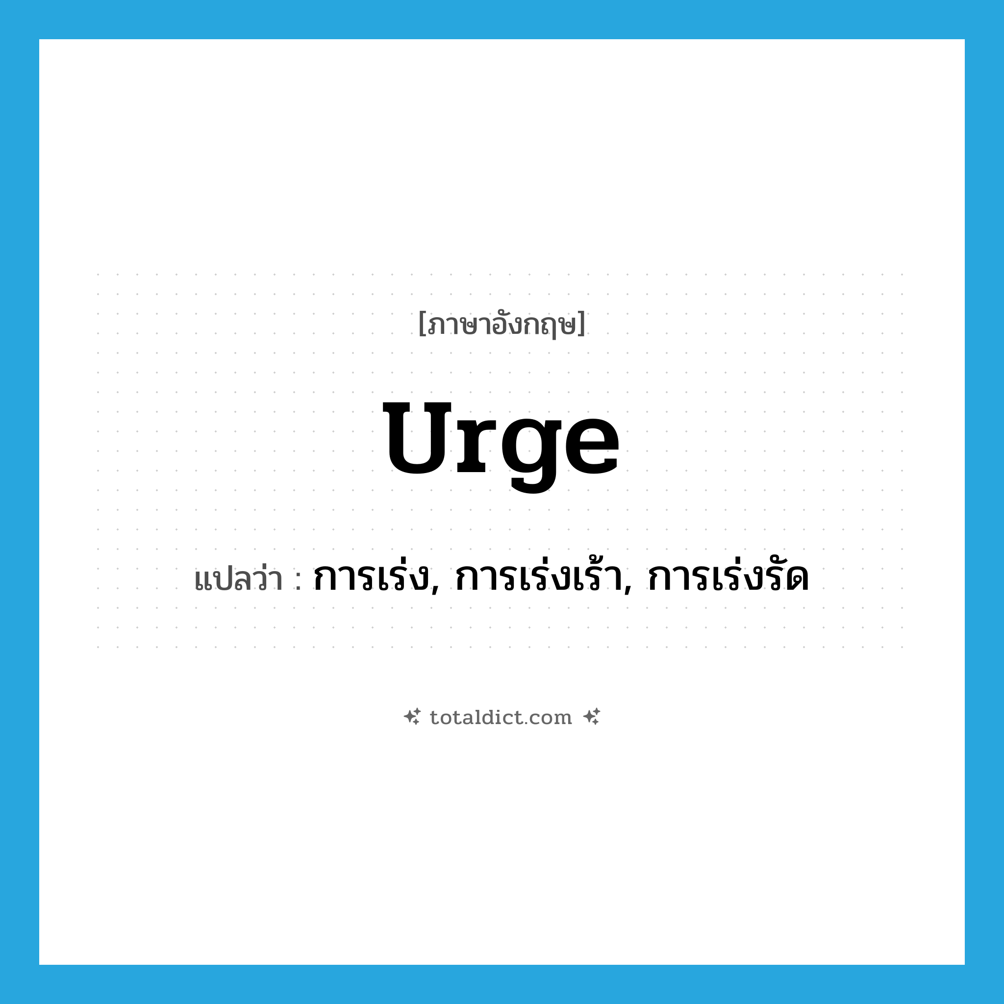 urge แปลว่า?, คำศัพท์ภาษาอังกฤษ urge แปลว่า การเร่ง, การเร่งเร้า, การเร่งรัด ประเภท N หมวด N