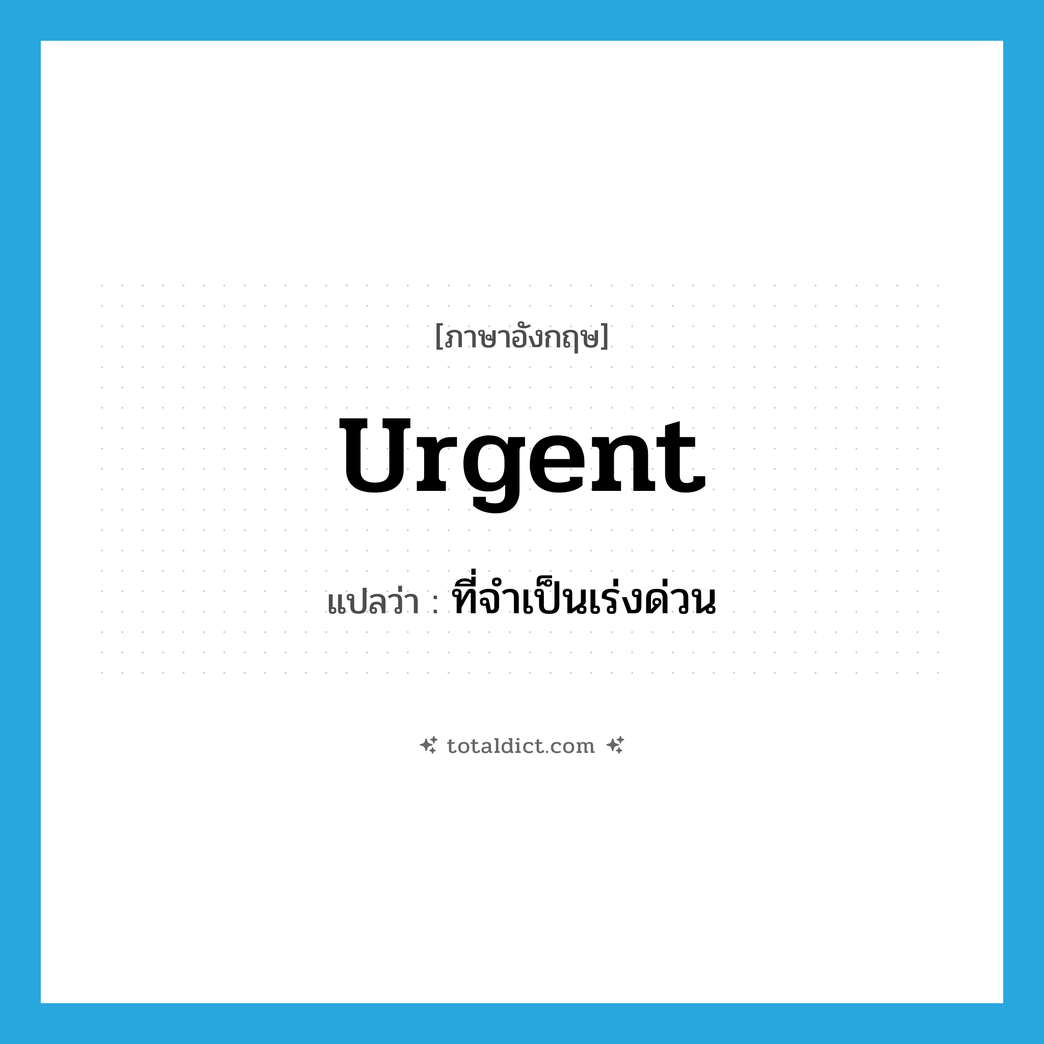 urgent แปลว่า?, คำศัพท์ภาษาอังกฤษ urgent แปลว่า ที่จำเป็นเร่งด่วน ประเภท ADJ หมวด ADJ