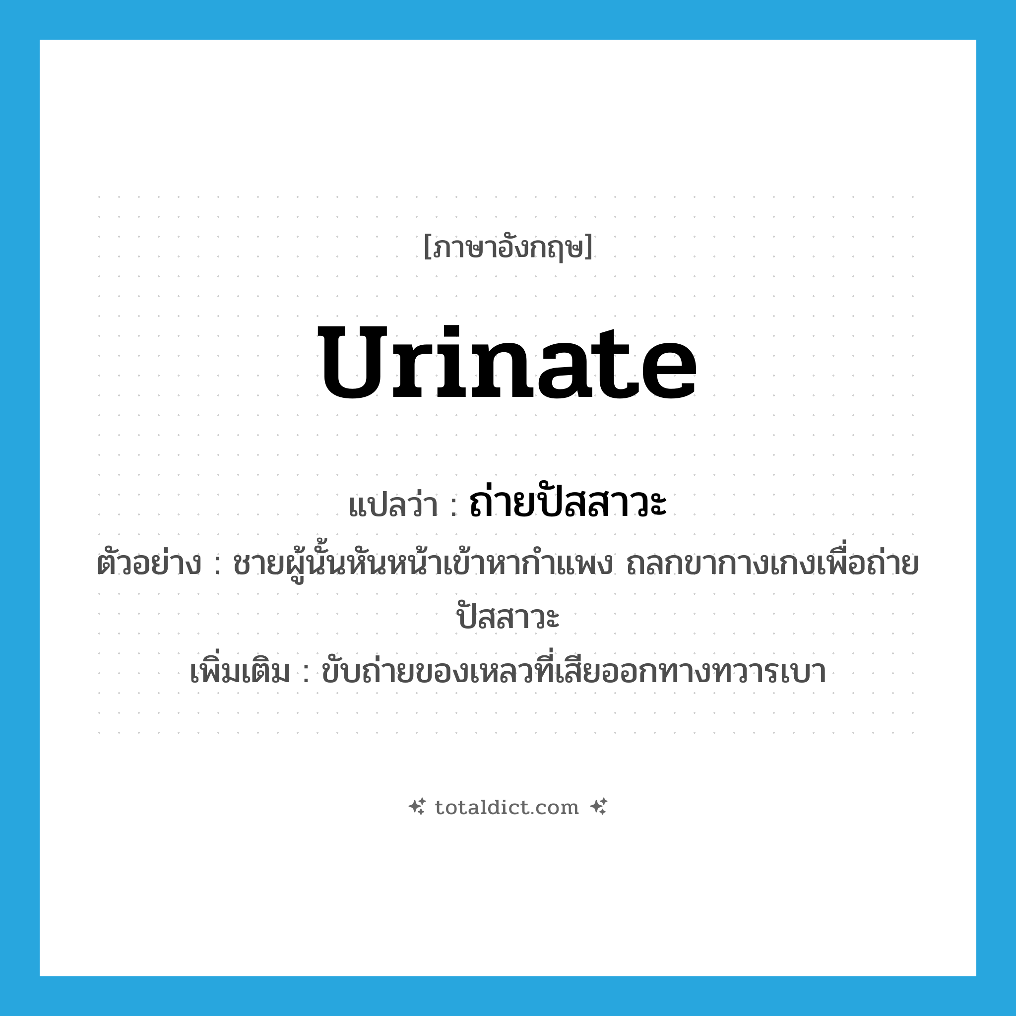 urinate แปลว่า?, คำศัพท์ภาษาอังกฤษ urinate แปลว่า ถ่ายปัสสาวะ ประเภท V ตัวอย่าง ชายผู้นั้นหันหน้าเข้าหากำแพง ถลกขากางเกงเพื่อถ่ายปัสสาวะ เพิ่มเติม ขับถ่ายของเหลวที่เสียออกทางทวารเบา หมวด V