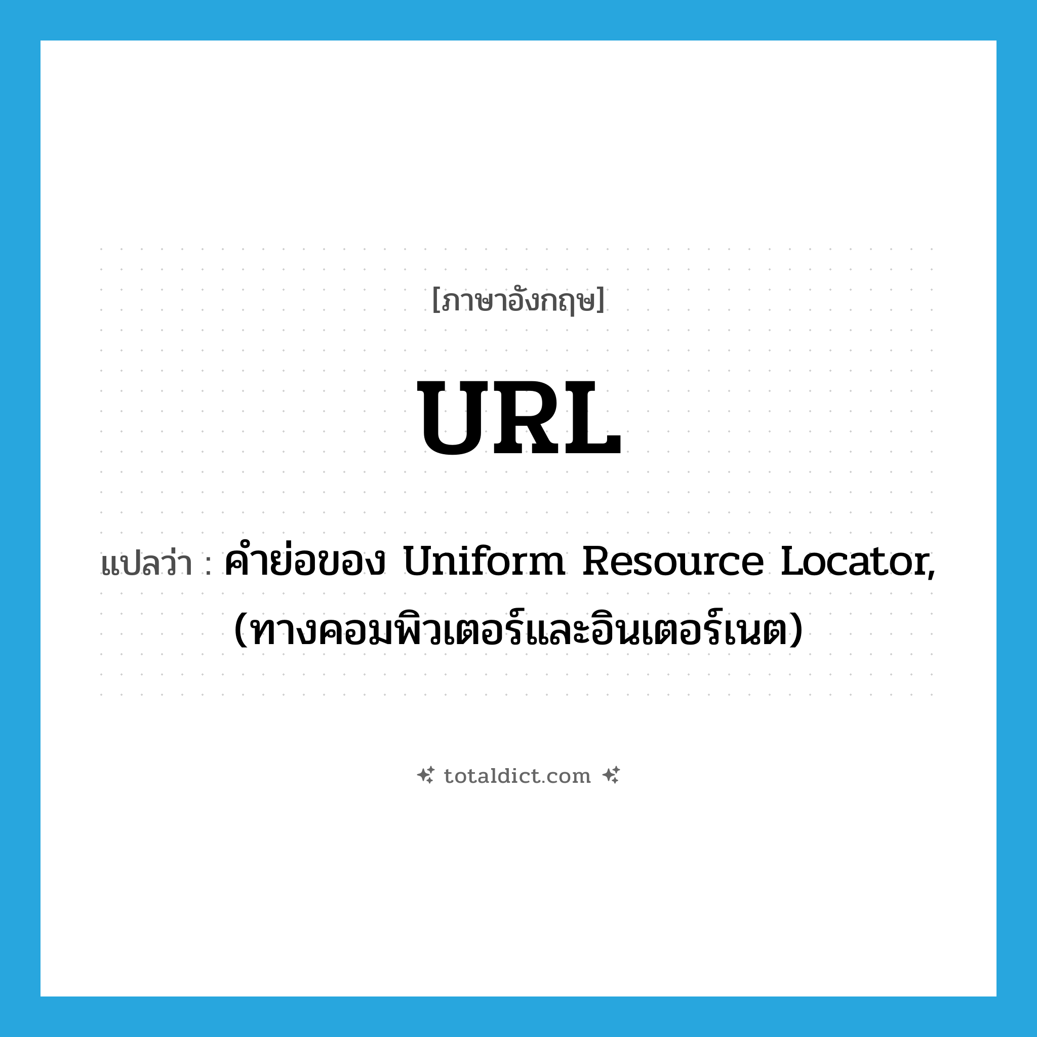 URL แปลว่า?, คำศัพท์ภาษาอังกฤษ URL แปลว่า คำย่อของ Uniform Resource Locator, (ทางคอมพิวเตอร์และอินเตอร์เนต) ประเภท ABBR หมวด ABBR