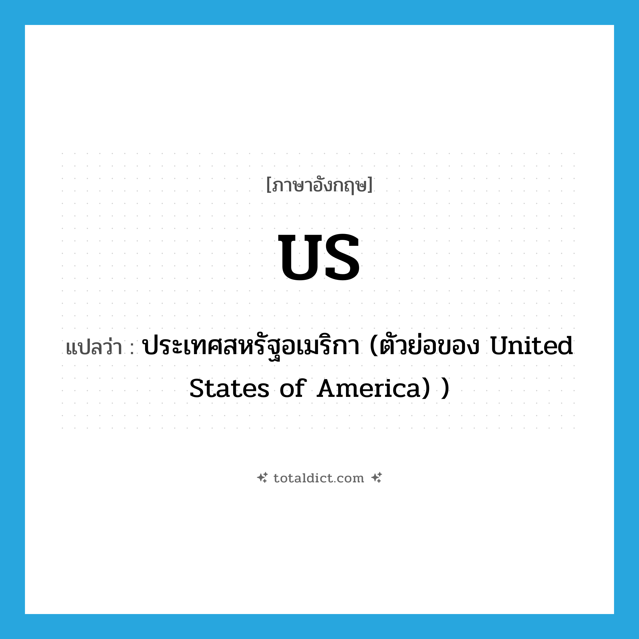 us แปลว่า?, คำศัพท์ภาษาอังกฤษ US แปลว่า ประเทศสหรัฐอเมริกา (ตัวย่อของ United States of America) ) ประเภท N หมวด N