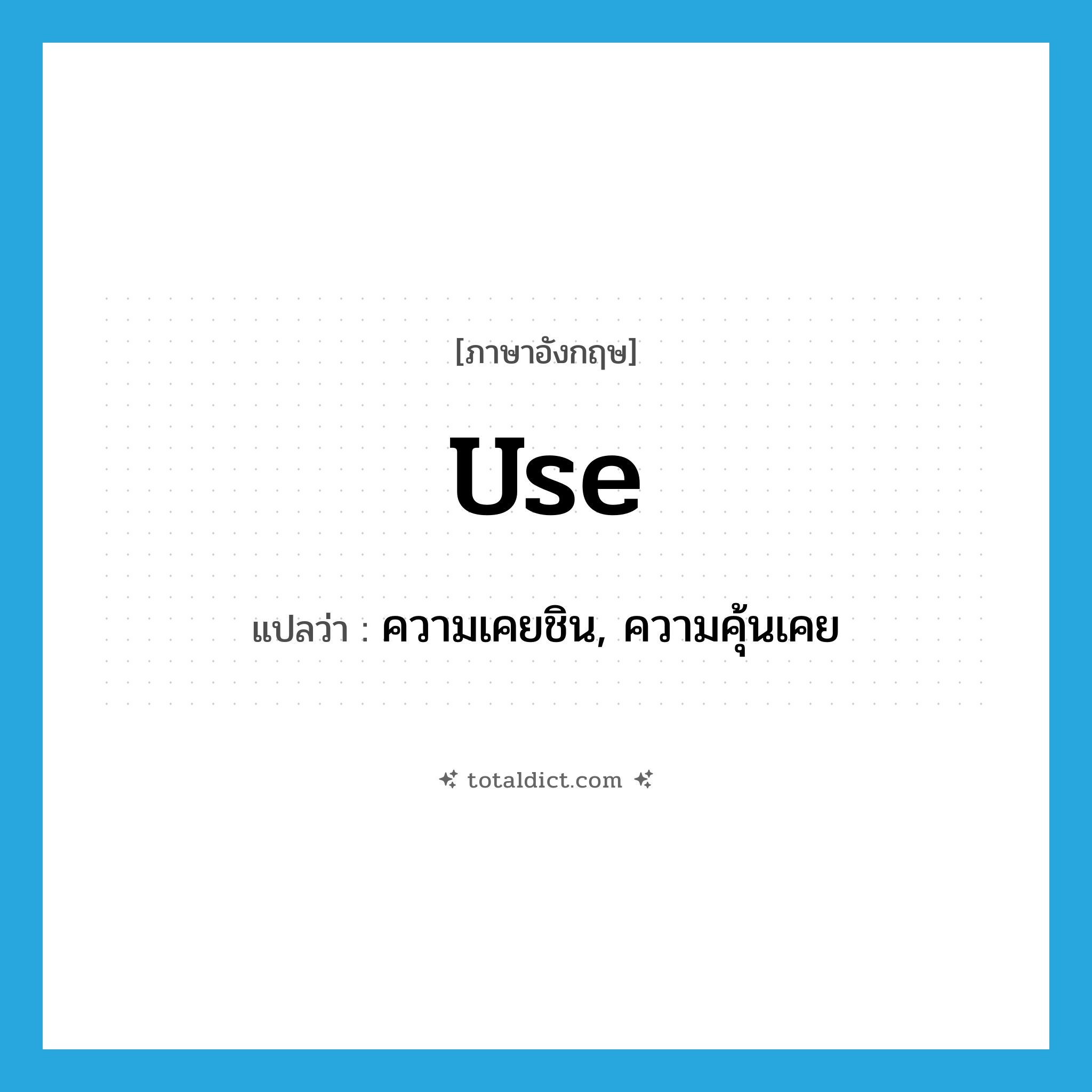 use แปลว่า?, คำศัพท์ภาษาอังกฤษ use แปลว่า ความเคยชิน, ความคุ้นเคย ประเภท N หมวด N