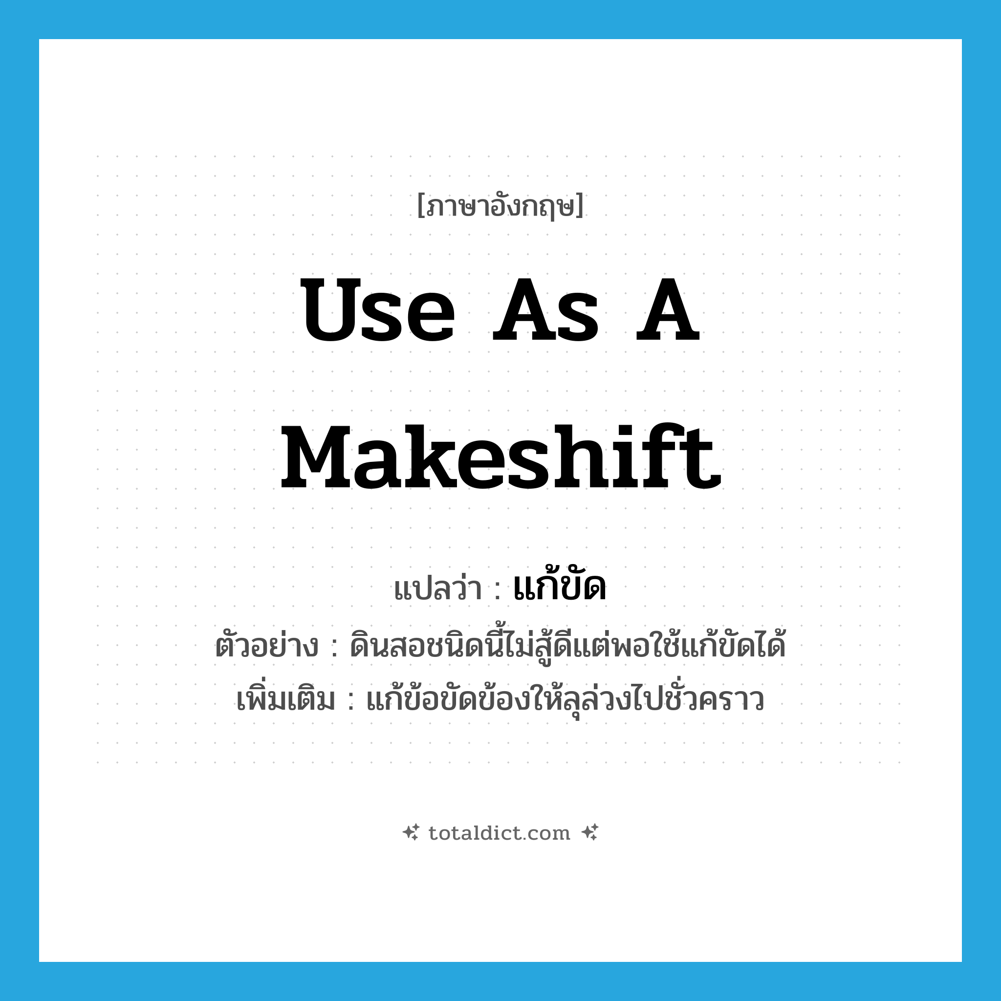 use as a makeshift แปลว่า?, คำศัพท์ภาษาอังกฤษ use as a makeshift แปลว่า แก้ขัด ประเภท V ตัวอย่าง ดินสอชนิดนี้ไม่สู้ดีแต่พอใช้แก้ขัดได้ เพิ่มเติม แก้ข้อขัดข้องให้ลุล่วงไปชั่วคราว หมวด V