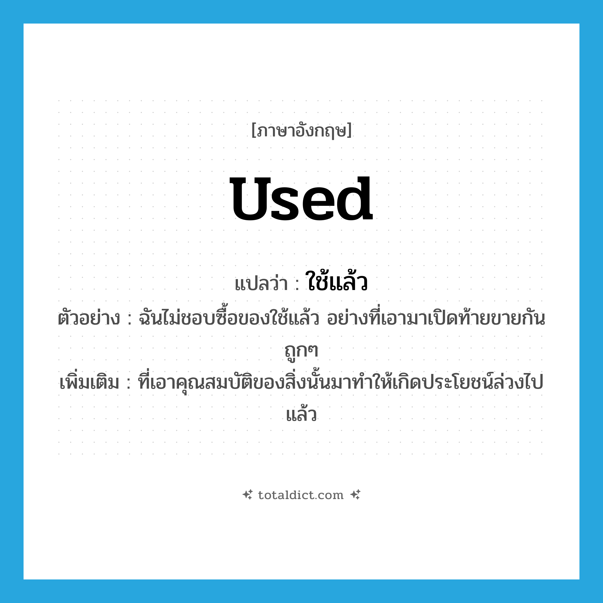 used แปลว่า?, คำศัพท์ภาษาอังกฤษ used แปลว่า ใช้แล้ว ประเภท ADJ ตัวอย่าง ฉันไม่ชอบซื้อของใช้แล้ว อย่างที่เอามาเปิดท้ายขายกันถูกๆ เพิ่มเติม ที่เอาคุณสมบัติของสิ่งนั้นมาทำให้เกิดประโยชน์ล่วงไปแล้ว หมวด ADJ