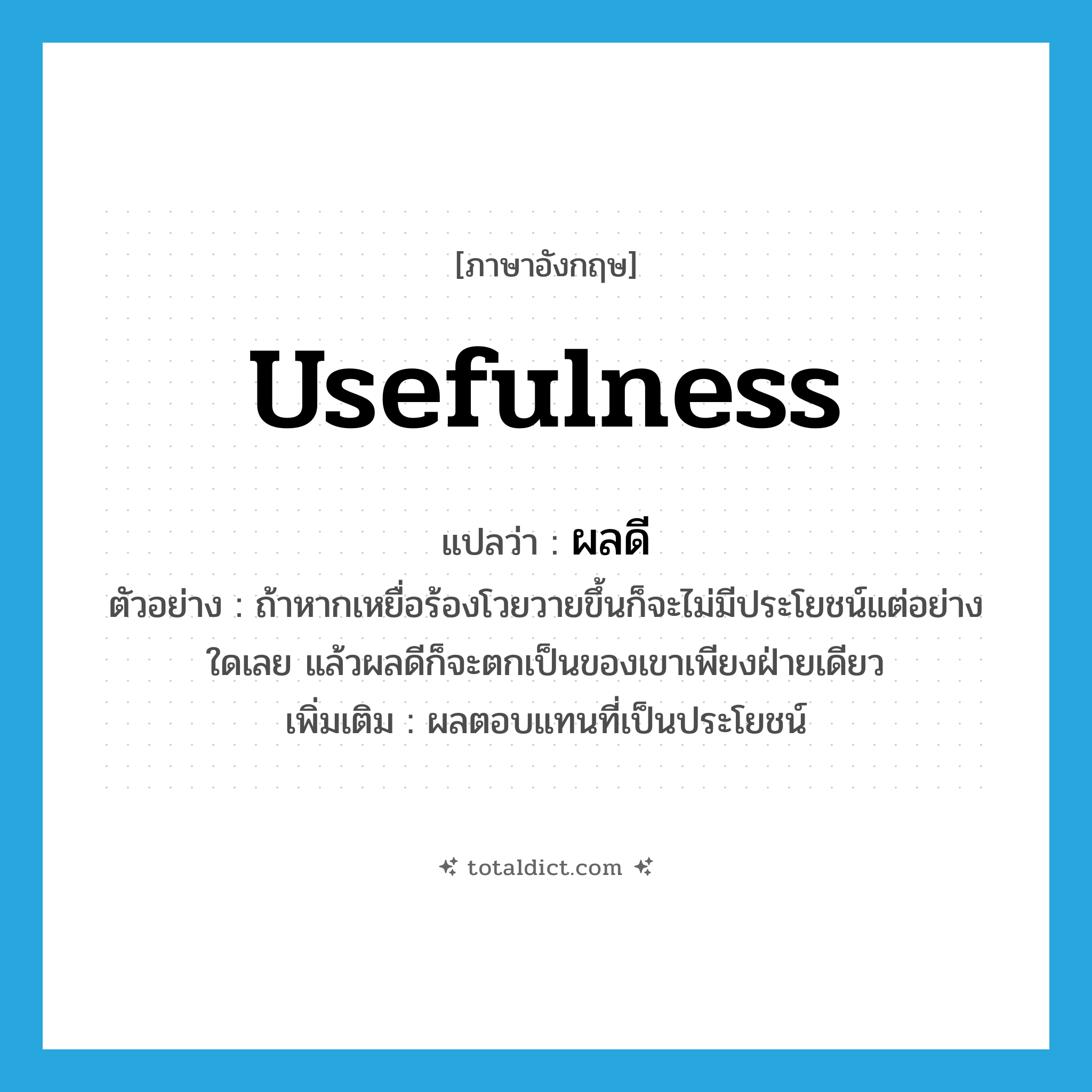 usefulness แปลว่า?, คำศัพท์ภาษาอังกฤษ usefulness แปลว่า ผลดี ประเภท N ตัวอย่าง ถ้าหากเหยื่อร้องโวยวายขึ้นก็จะไม่มีประโยชน์แต่อย่างใดเลย แล้วผลดีก็จะตกเป็นของเขาเพียงฝ่ายเดียว เพิ่มเติม ผลตอบแทนที่เป็นประโยชน์ หมวด N