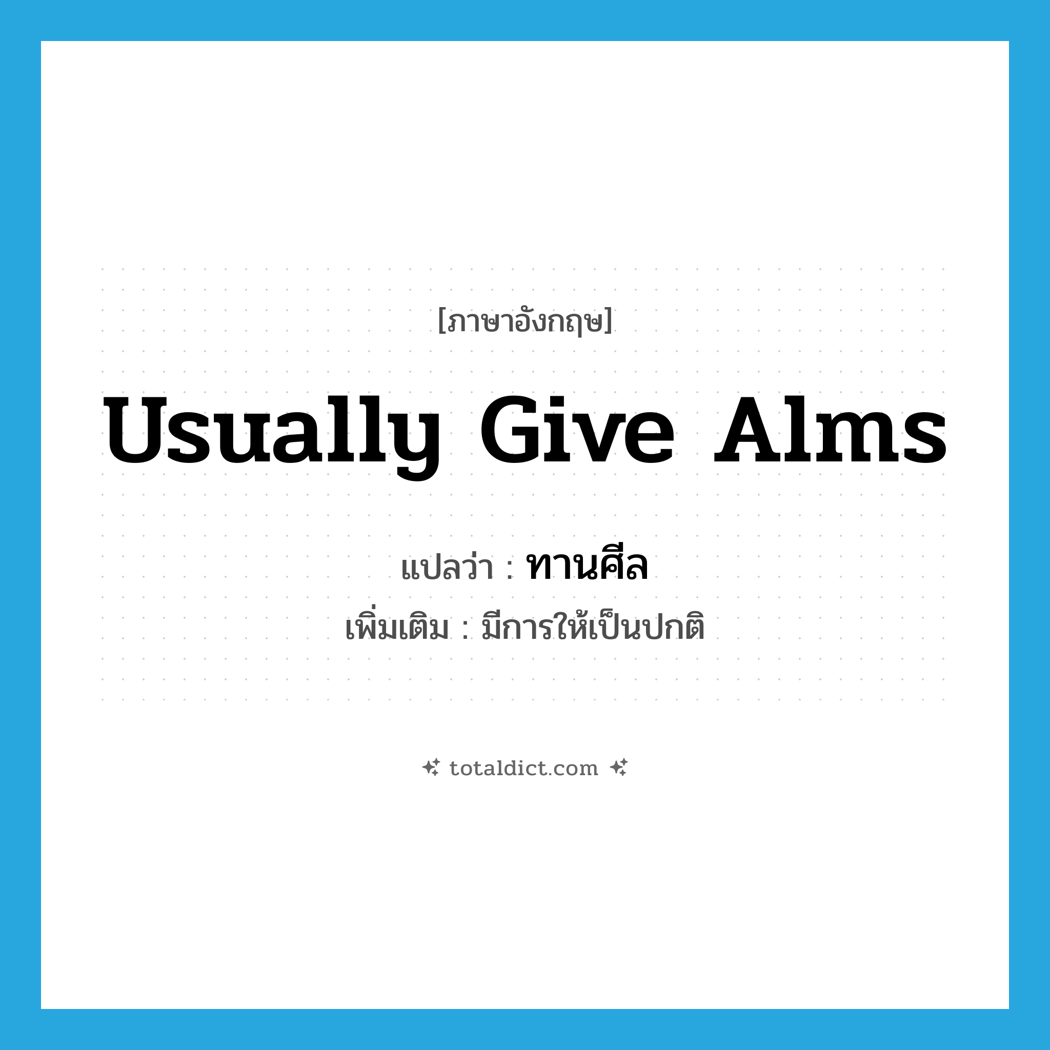 usually give alms แปลว่า?, คำศัพท์ภาษาอังกฤษ usually give alms แปลว่า ทานศีล ประเภท ADV เพิ่มเติม มีการให้เป็นปกติ หมวด ADV