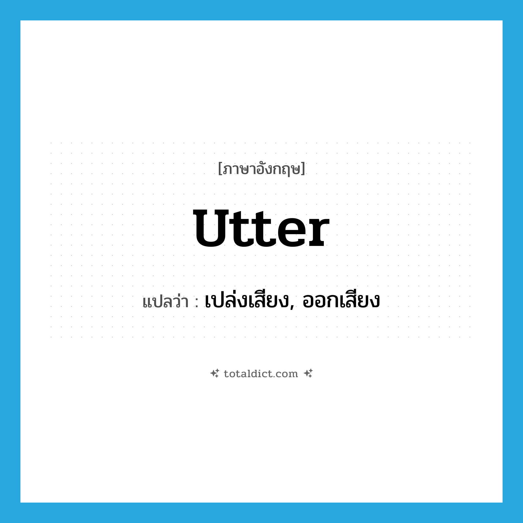 utter แปลว่า?, คำศัพท์ภาษาอังกฤษ utter แปลว่า เปล่งเสียง, ออกเสียง ประเภท VT หมวด VT